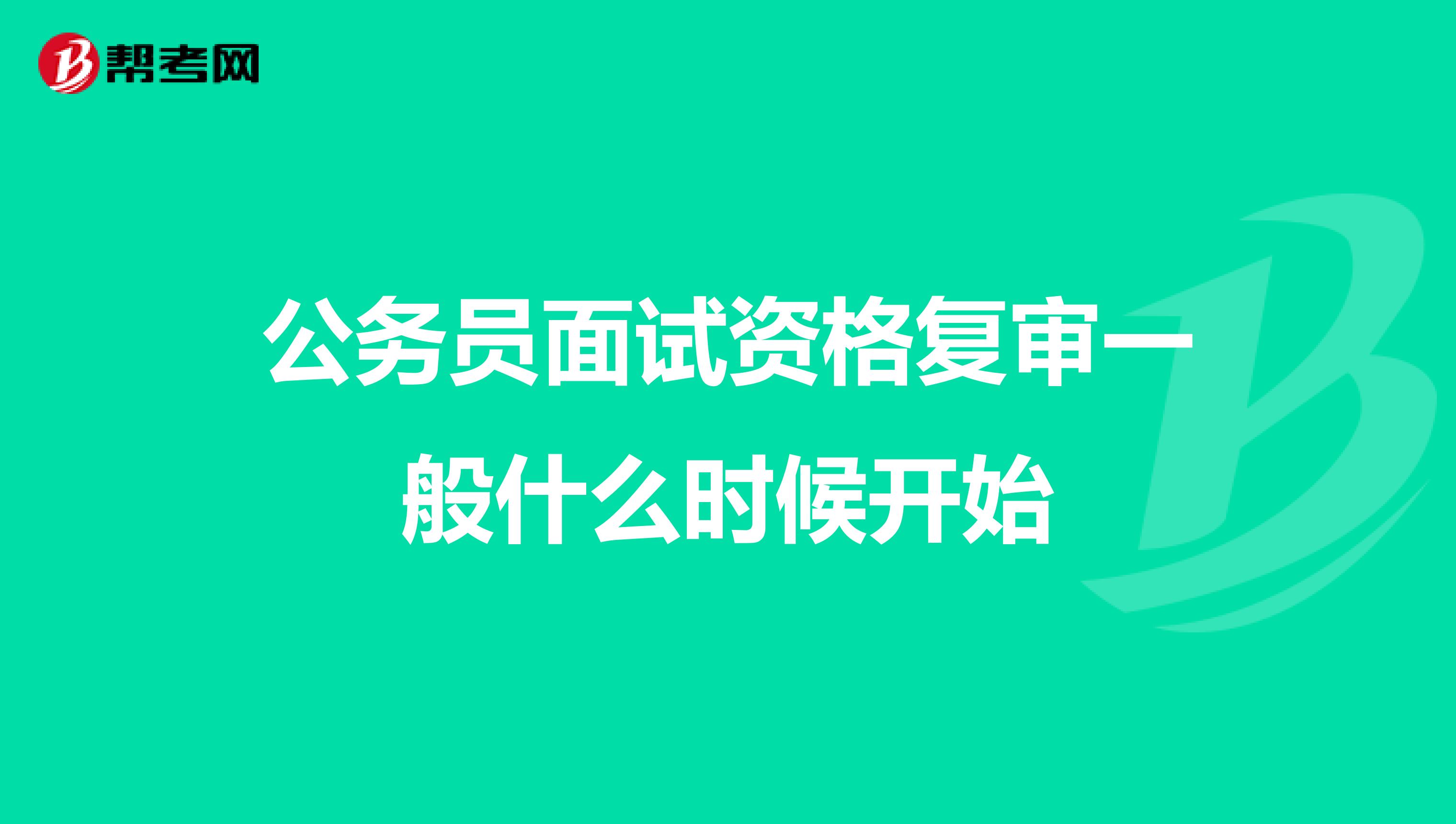 公务员面试资格复审一般什么时候开始