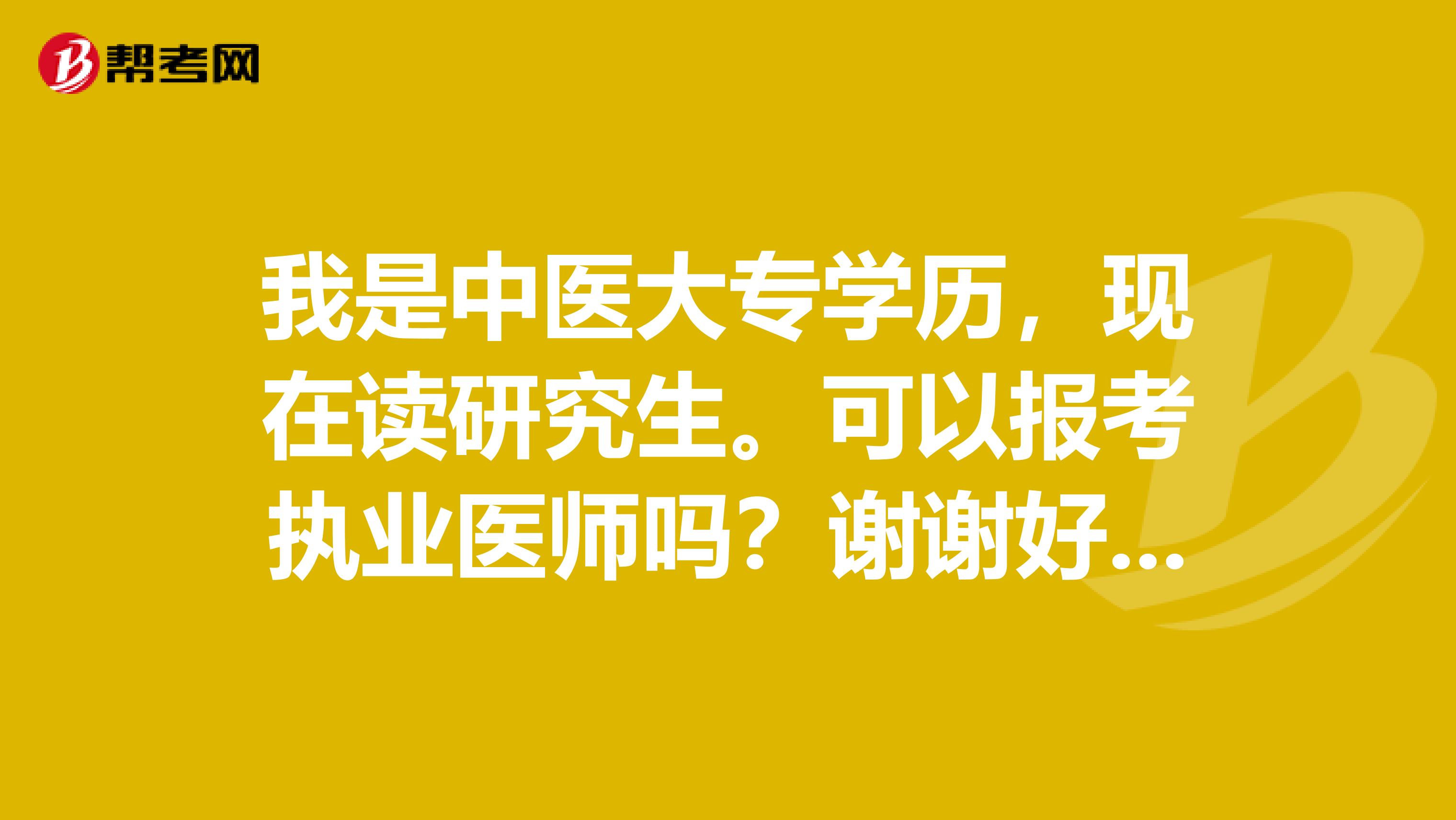 我是中医大专学历，现在读研究生。可以报考执业医师吗？谢谢好心人了