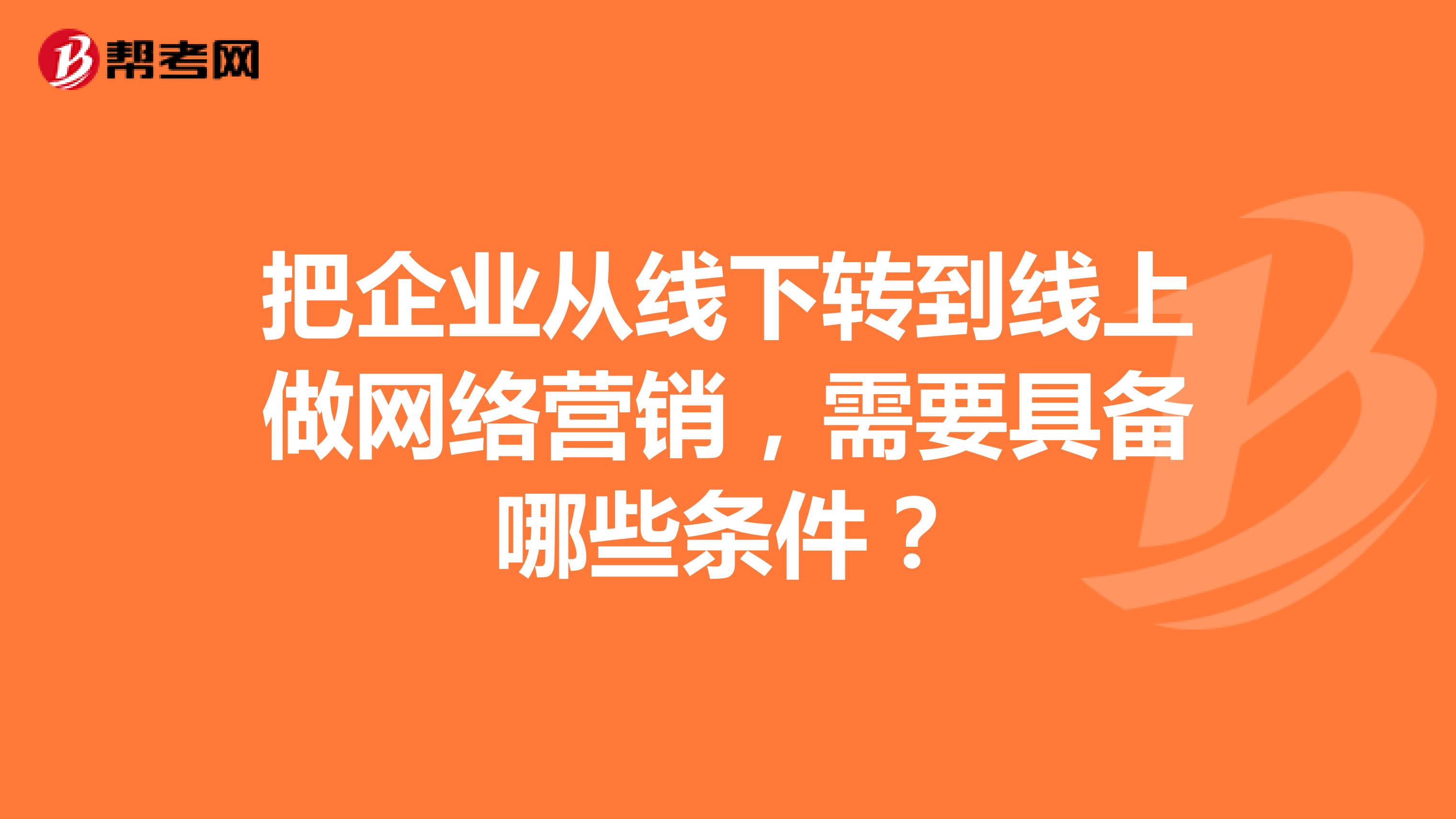 把企业从线下转到线上做网络营销，需要具备哪些条件？