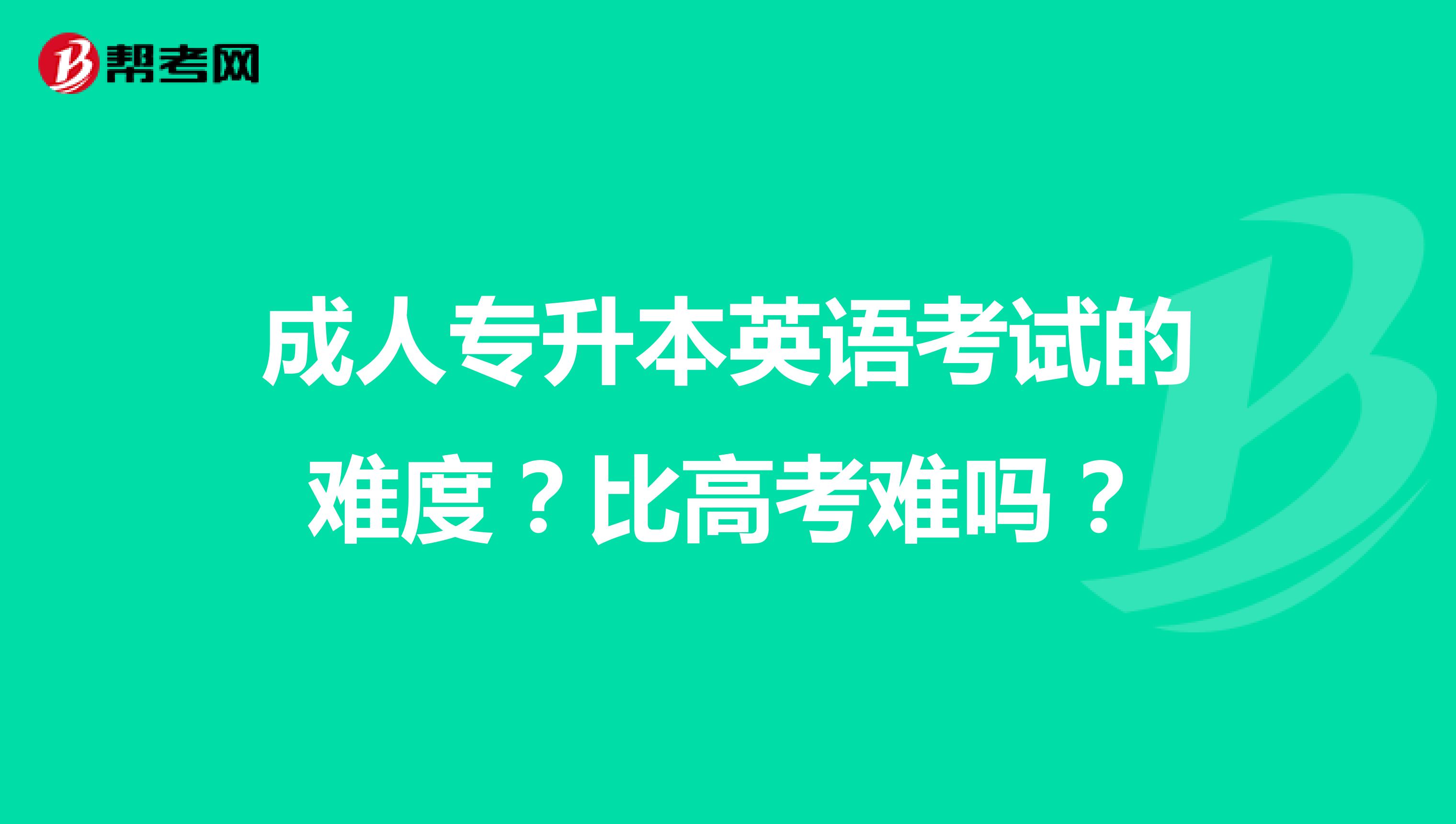 成人专升本英语考试的难度？比高考难吗？