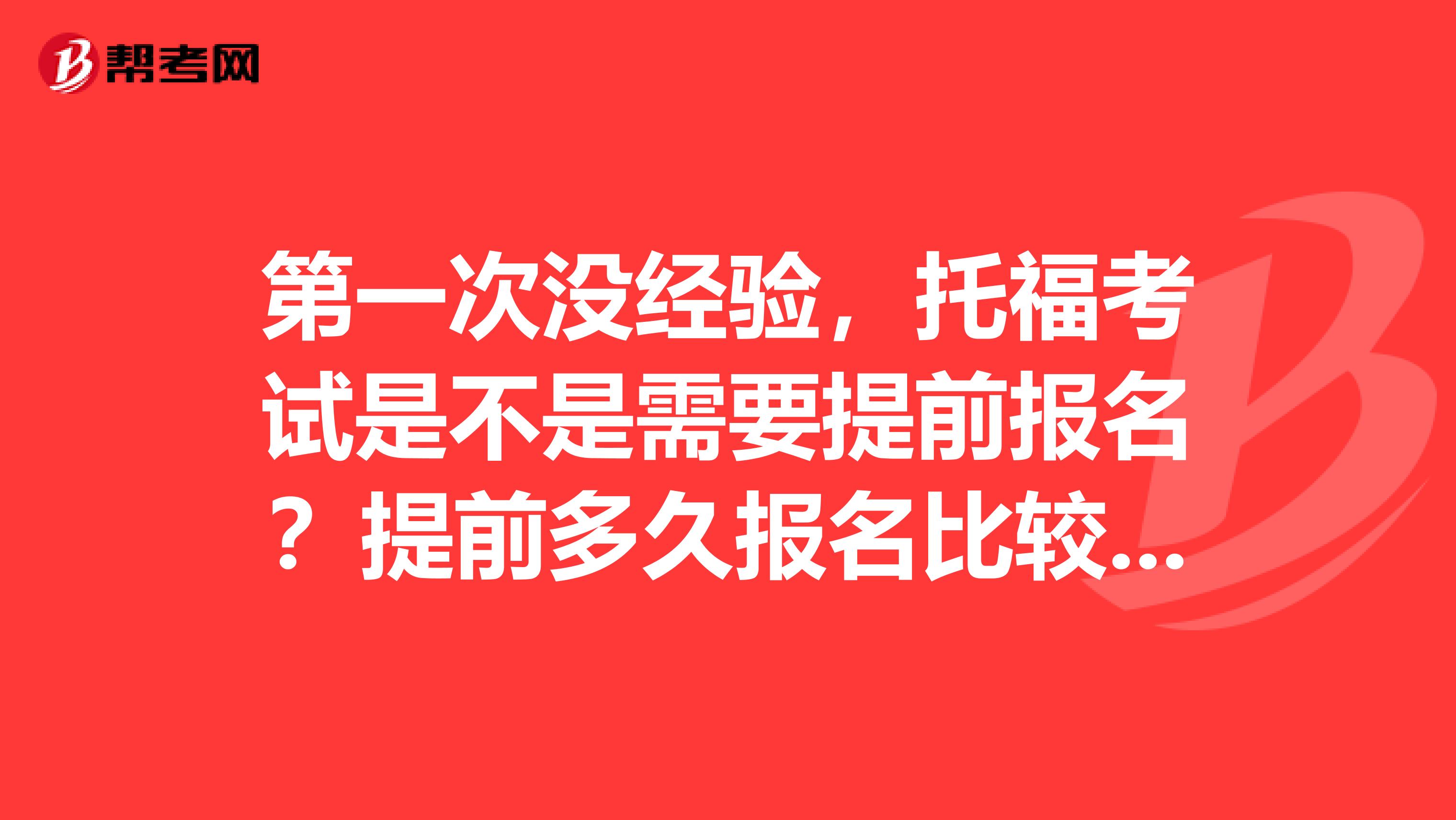 第一次没经验,托福考试是不是需要提前报名?提前多久报名比较好呢?