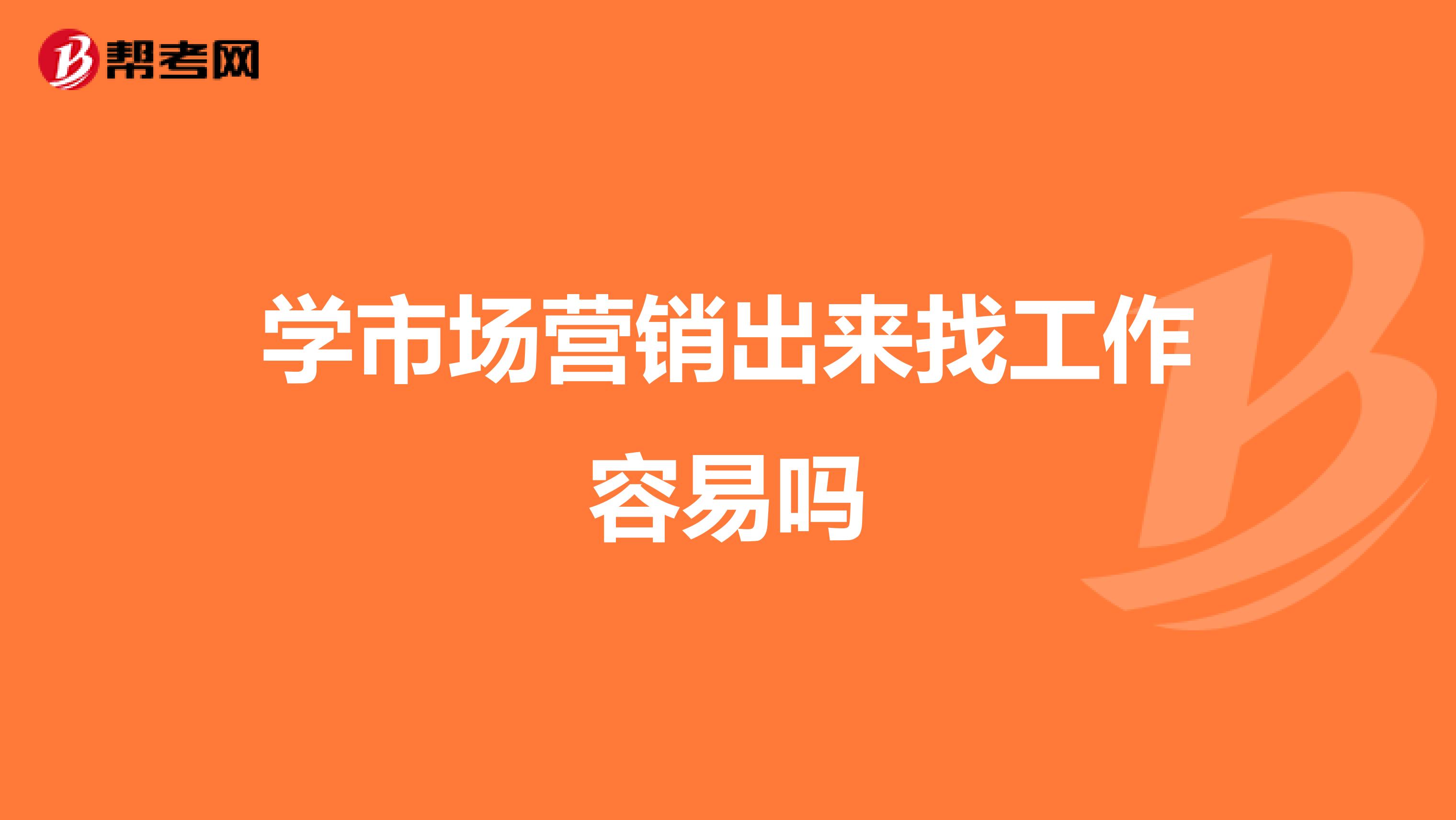 学市场营销出来找工作容易吗