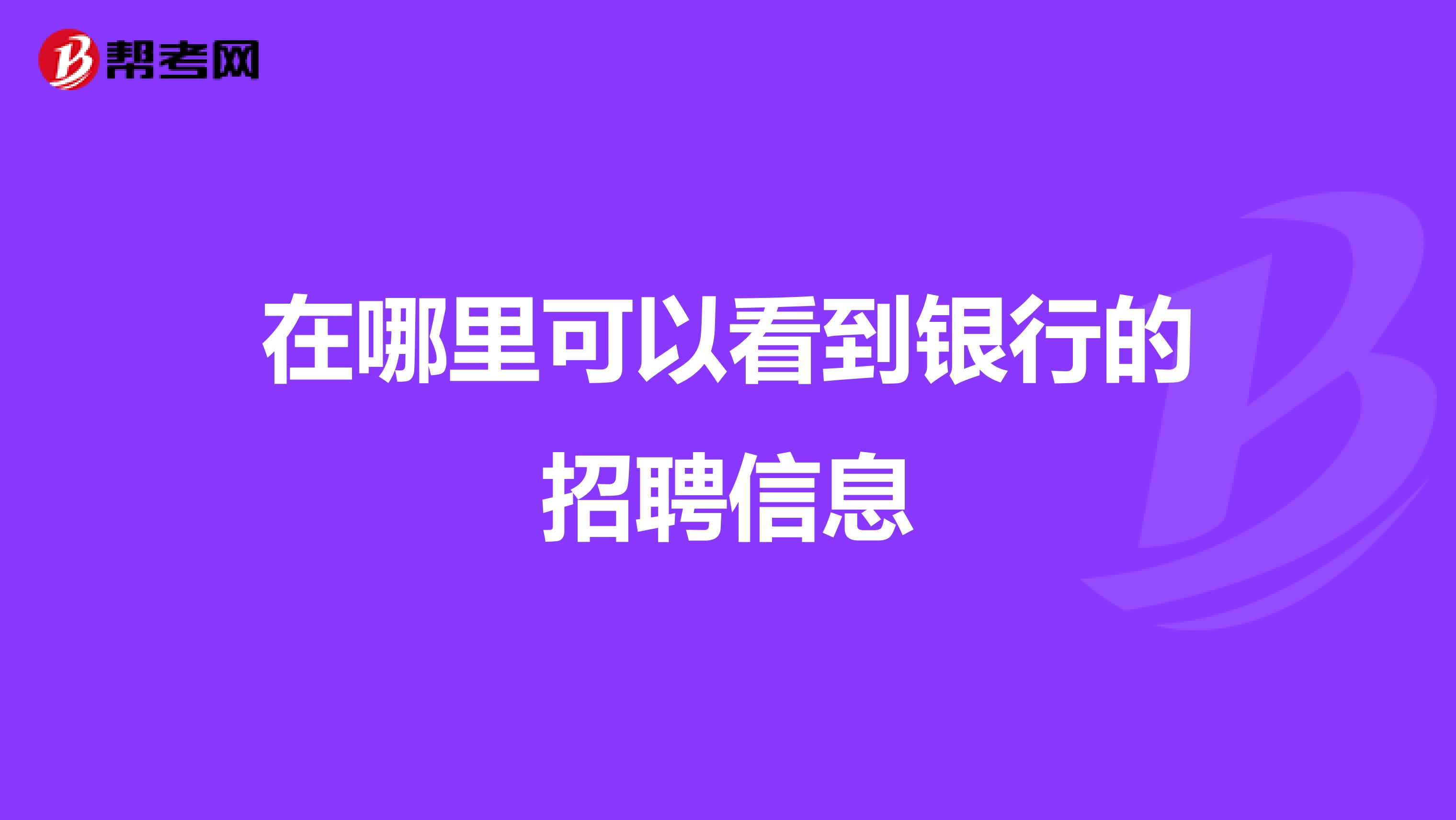 在哪里可以看到银行的招聘信息