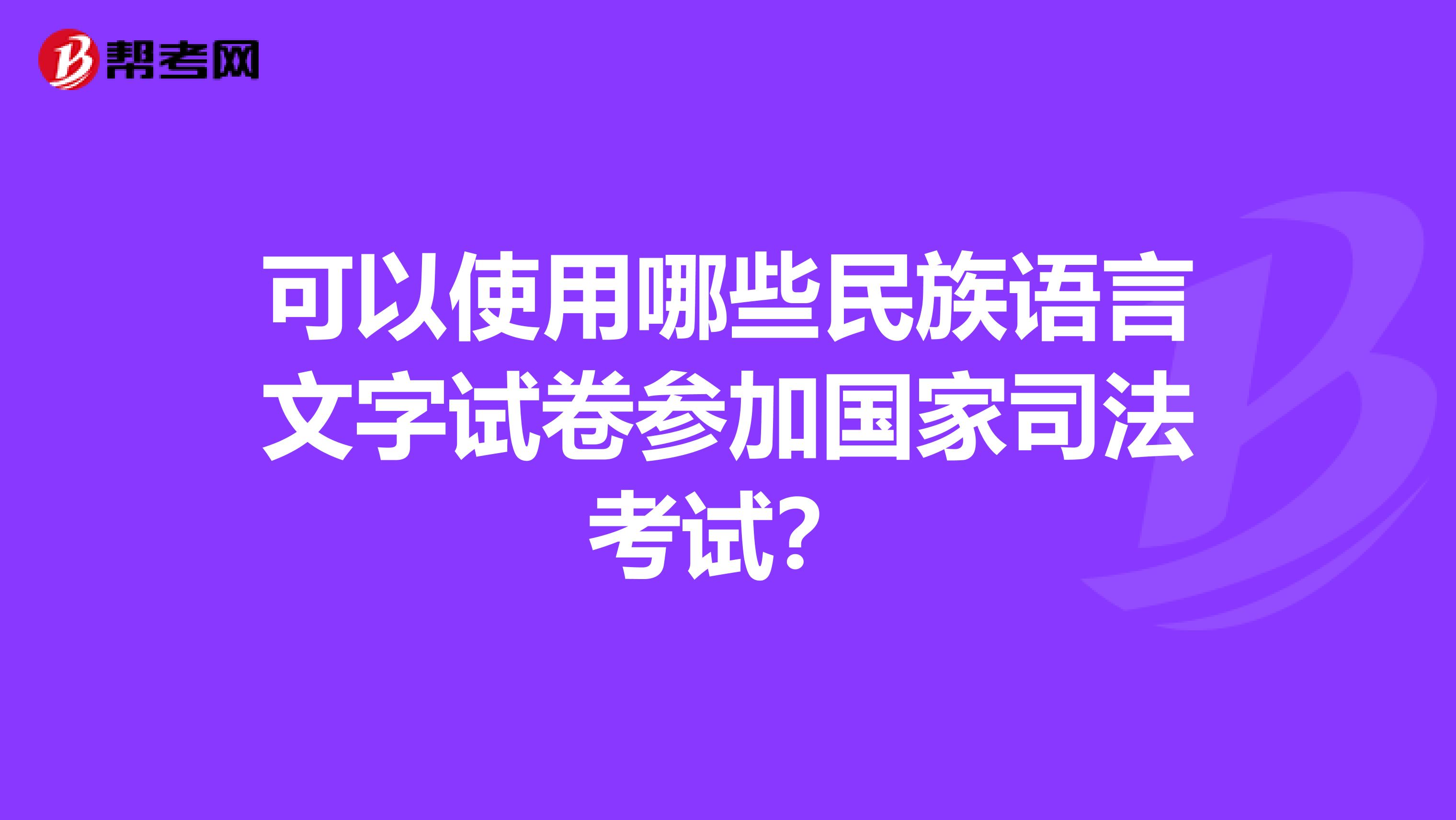 可以使用哪些民族语言文字试卷参加国家司法考试？