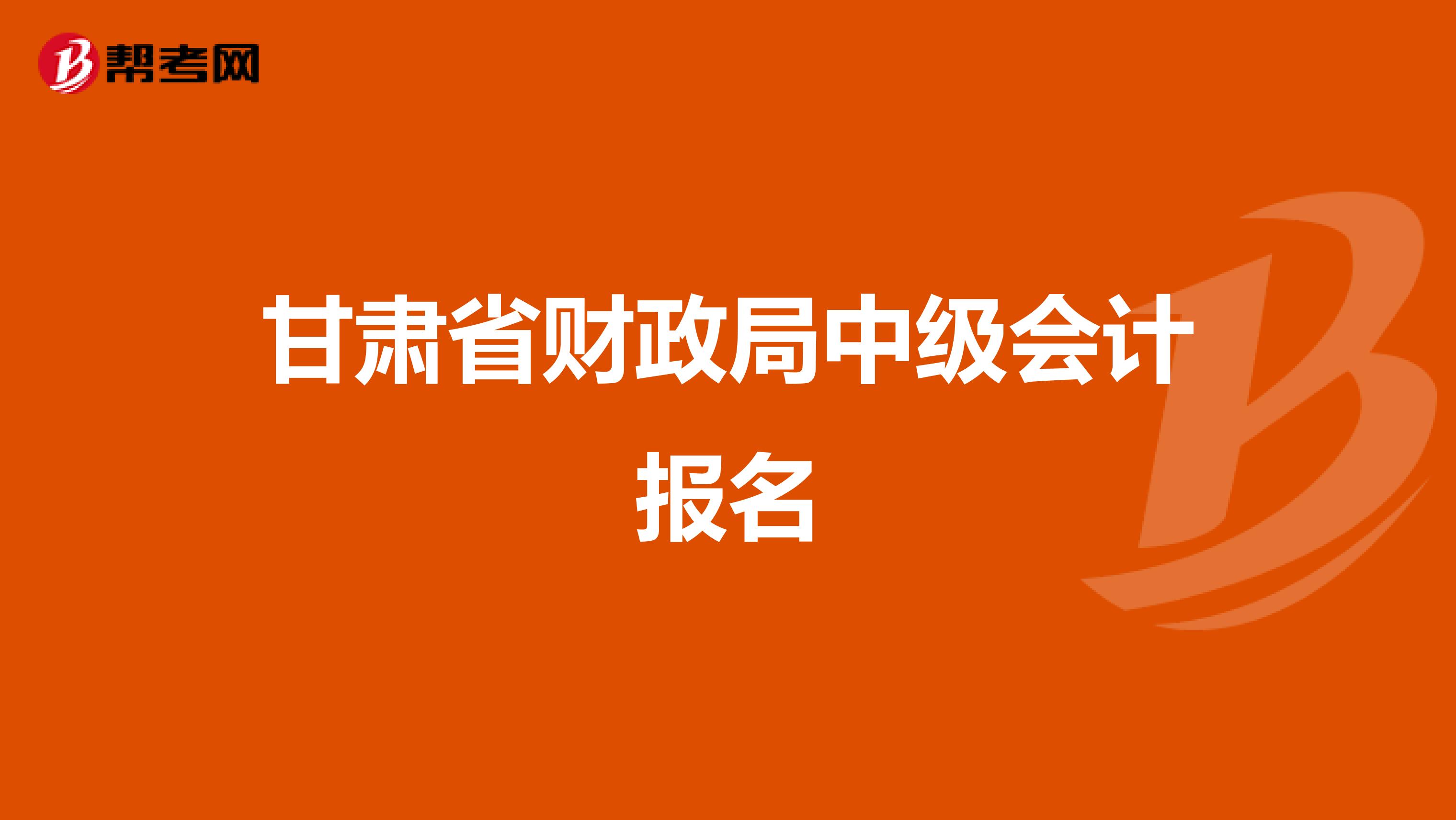 甘肃省财政局中级会计报名
