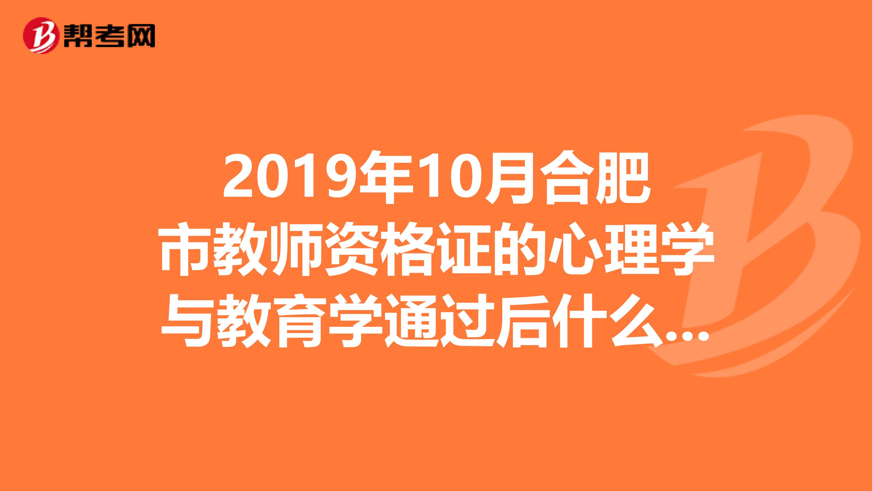 2019年10月合肥市教师资格证的心理学与教育学通过后什么时候试讲？