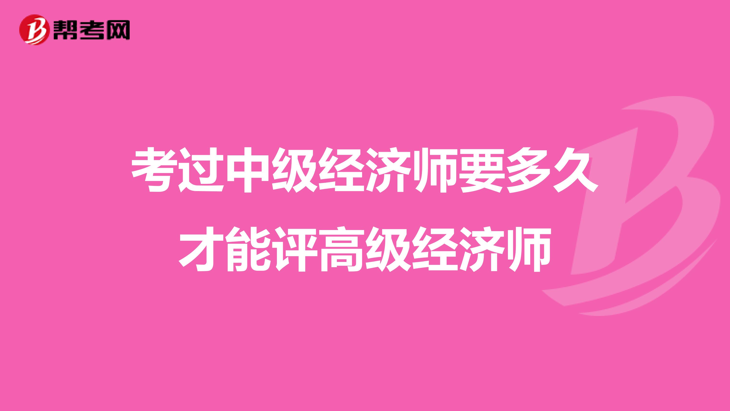 考过中级经济师要多久才能评高级经济师