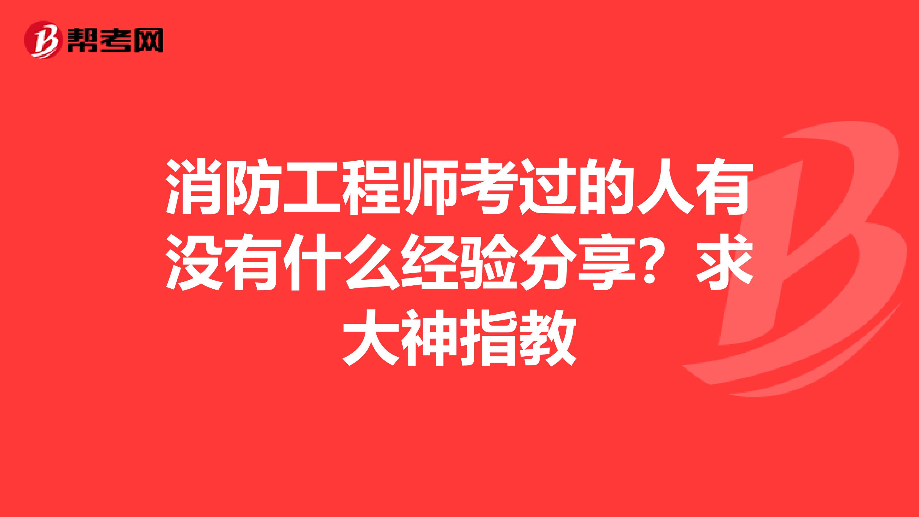 消防工程师考过的人有没有什么经验分享?求大神指教