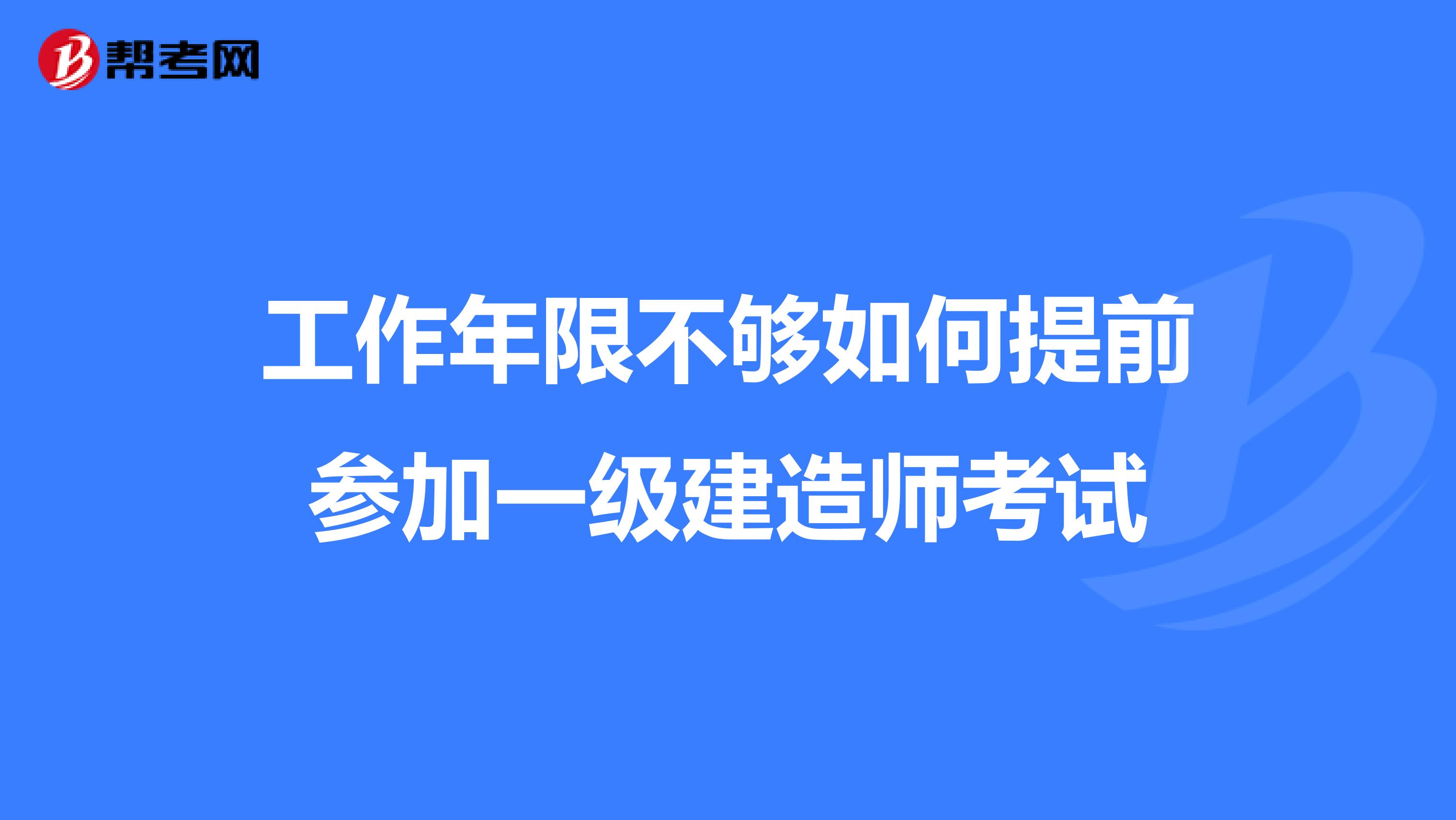 工作年限不够如何提前参加一级建造师考试