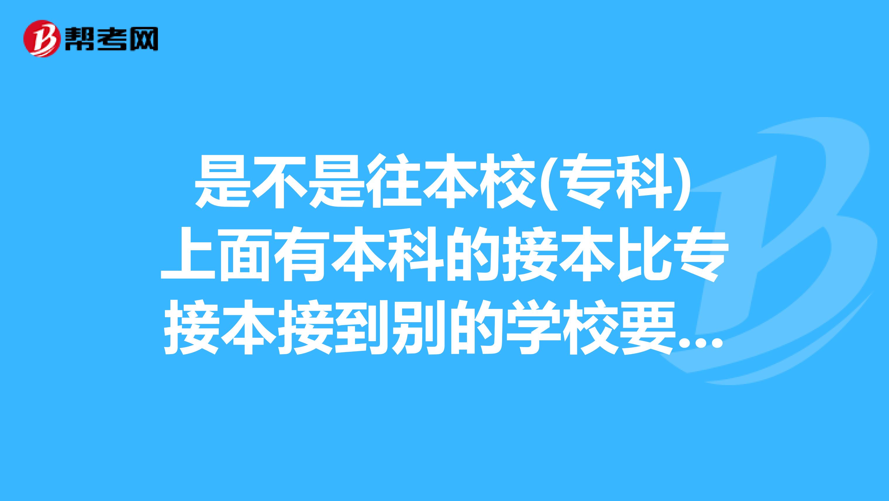 是不是往本校(专科)上面有本科的接本比专接本接到别的学校要容易啊 ?希望有朋友可以帮我回答下 ,谢谢了