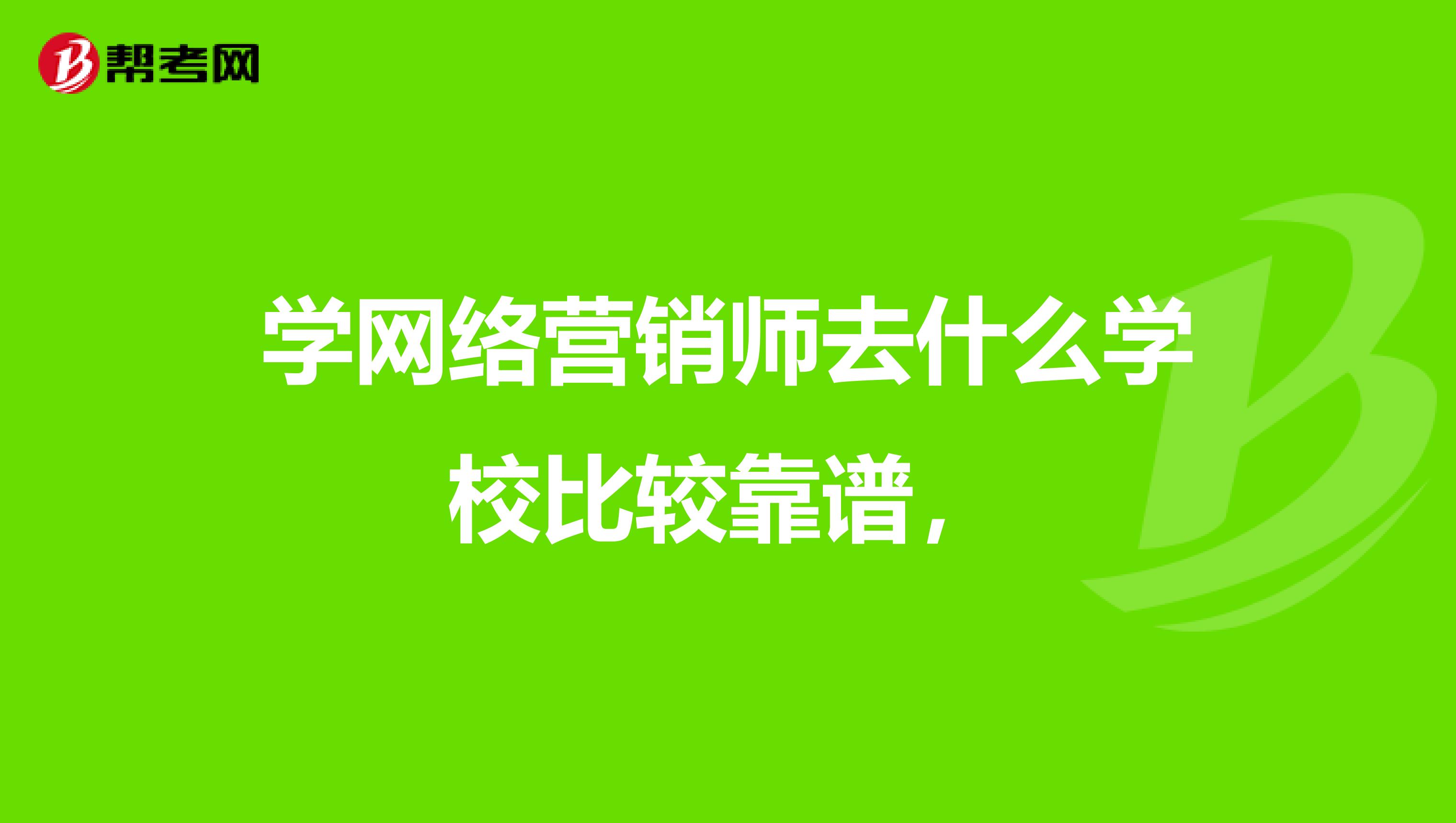 学网络营销师去什么学校比较靠谱，