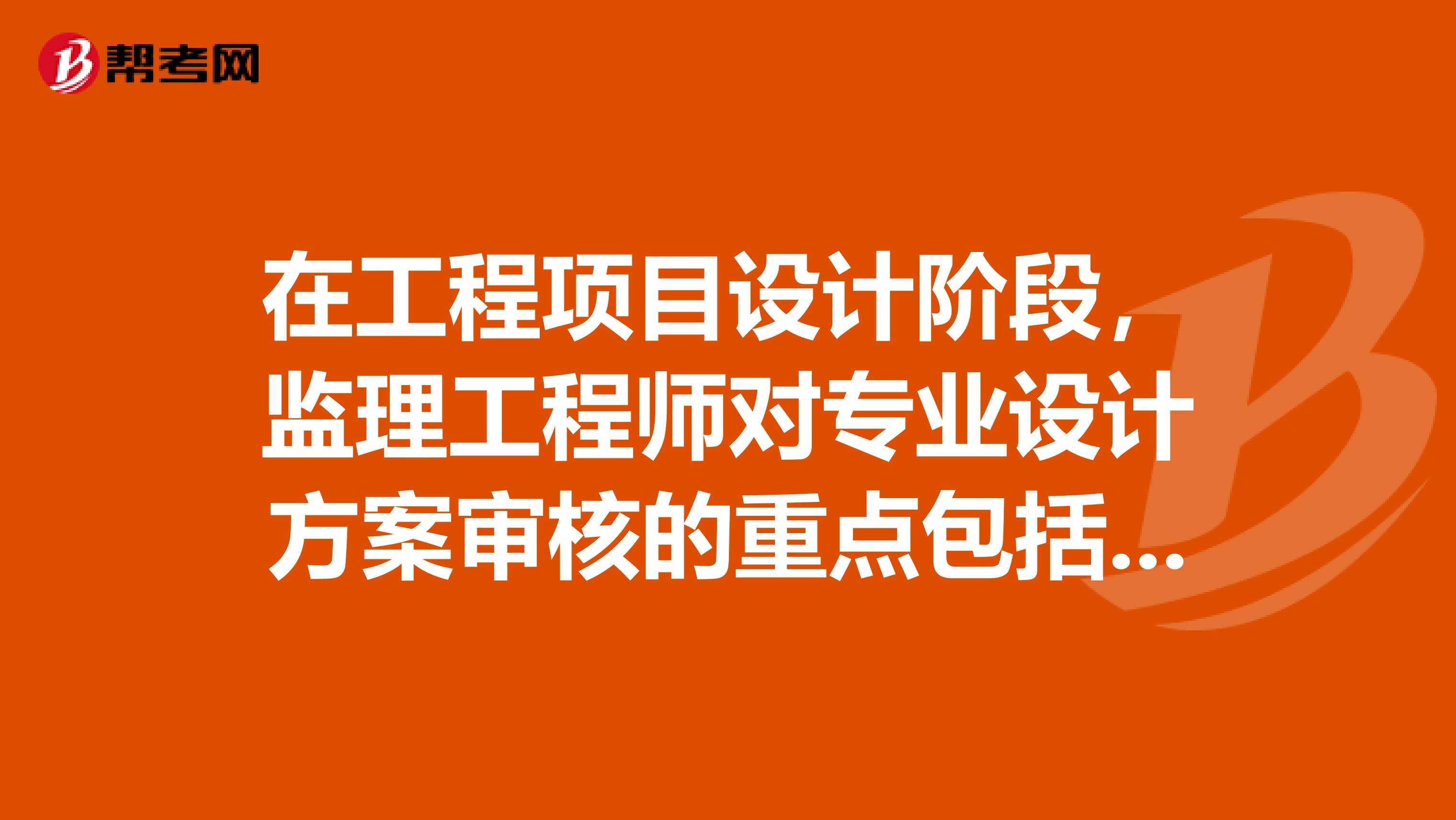 在工程项目设计阶段，监理工程师对专业设计方案审核的重点包括哪些？