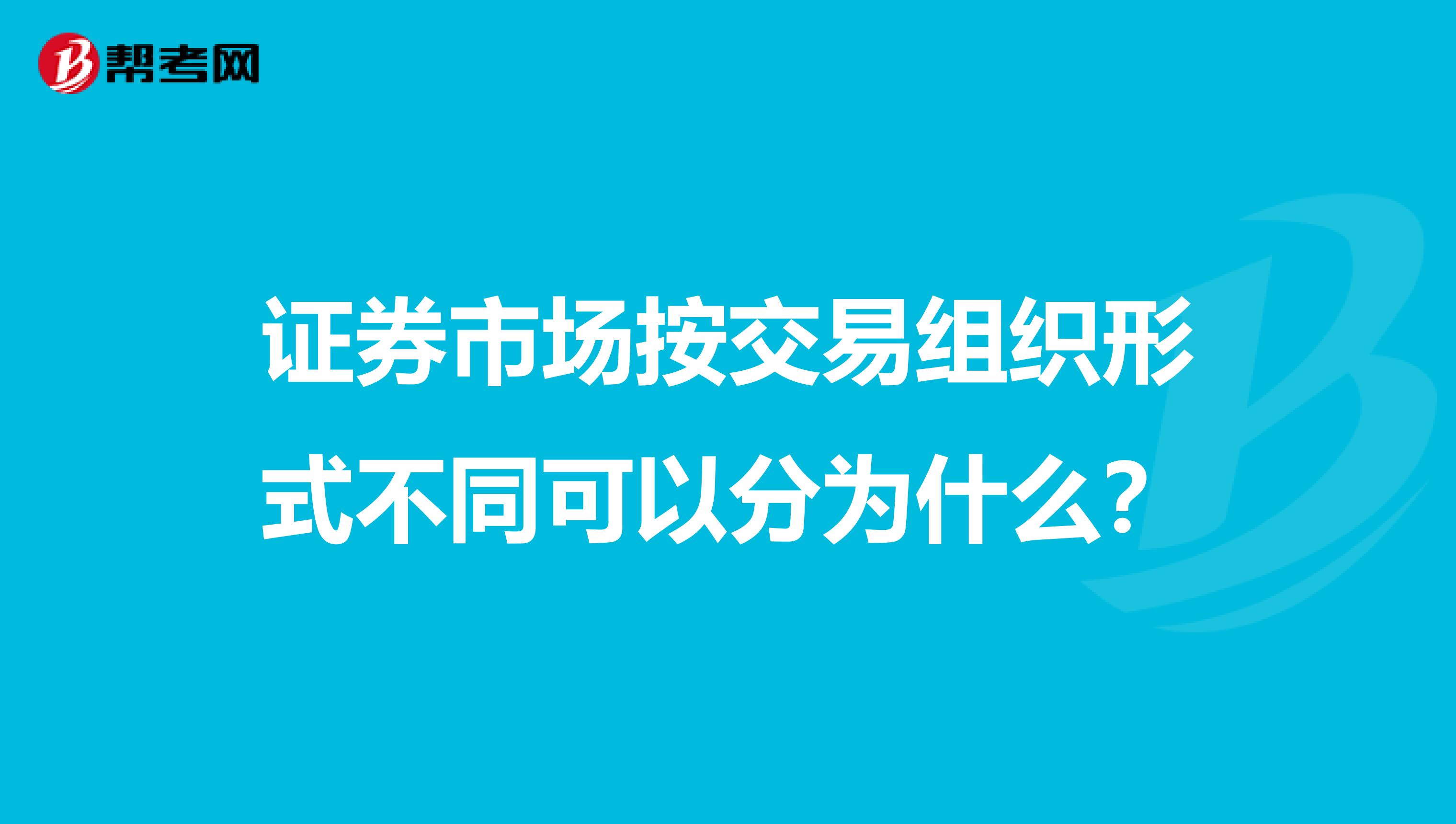 证券市场按交易组织形式不同可以分为什么?
