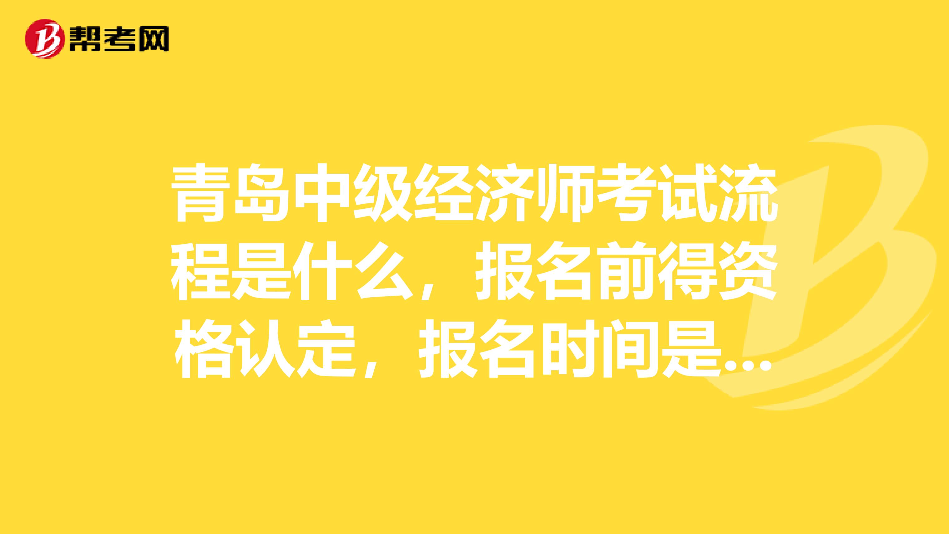 青岛中级经济师考试流程是什么，报名前得资格认定，报名时间是什么时间