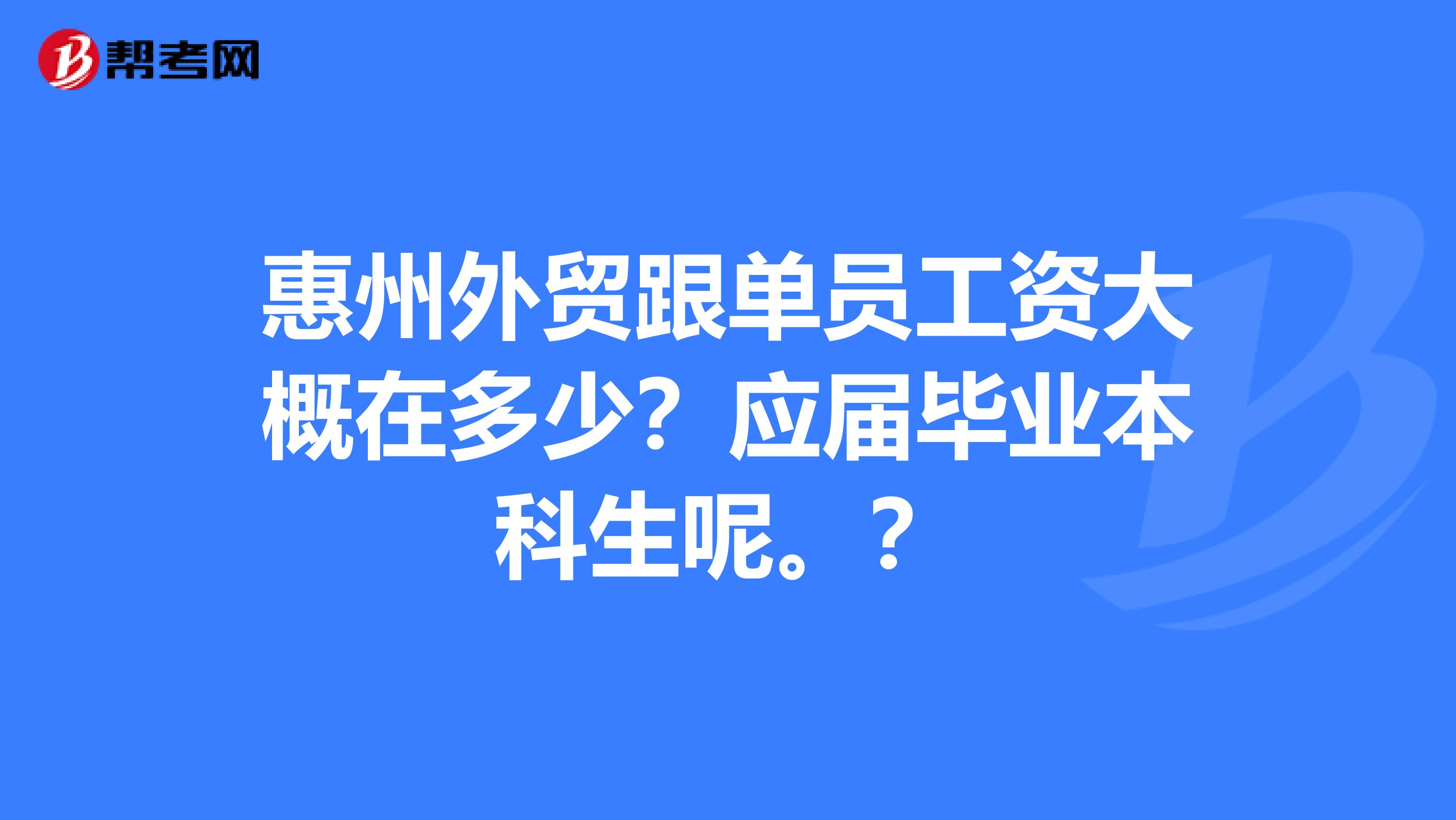 惠州外贸跟单员工资大概在多少?应届毕业本科生呢。?