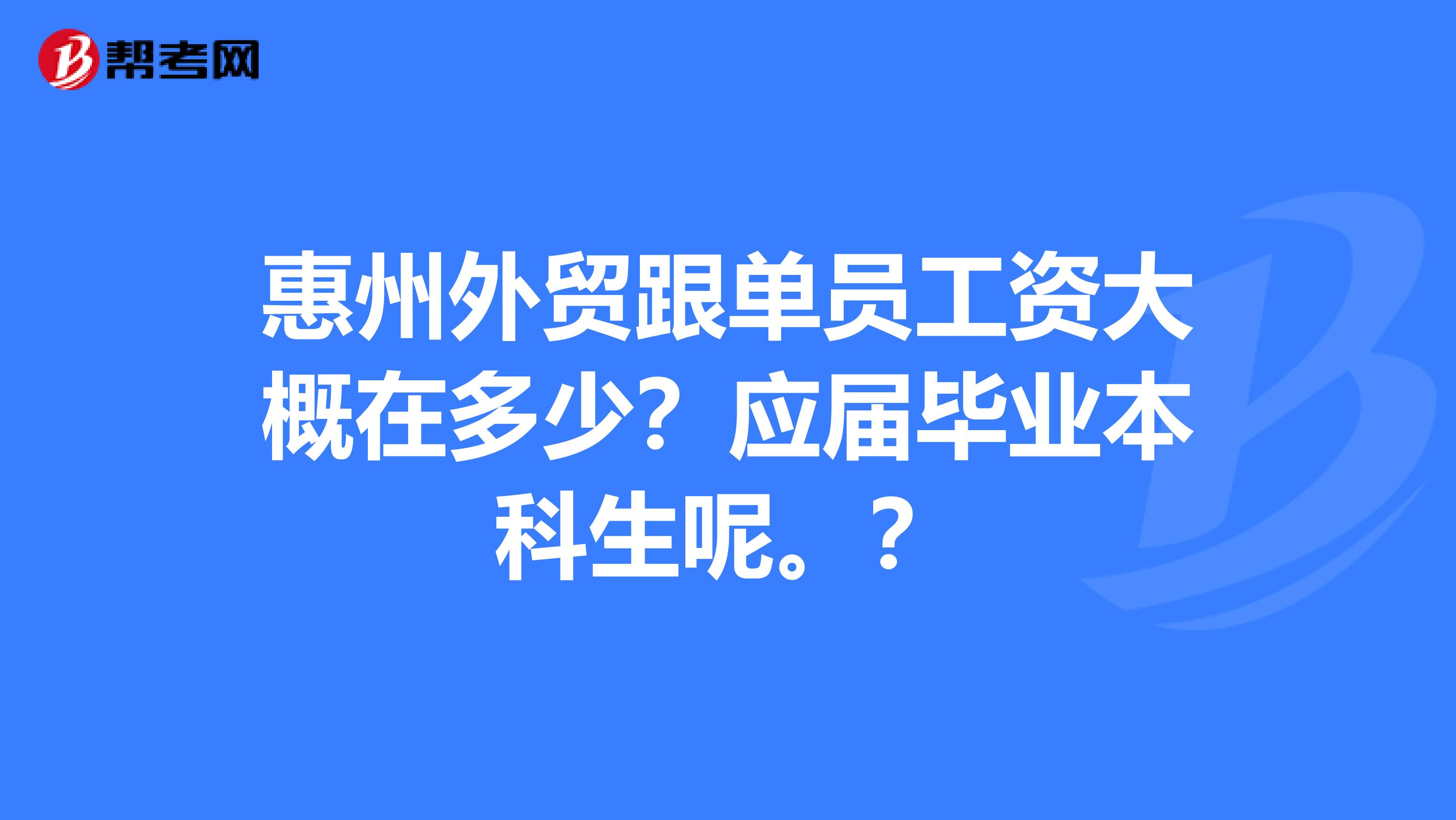 惠州外贸跟单员工资大概在多少？应届毕业本科生呢。？