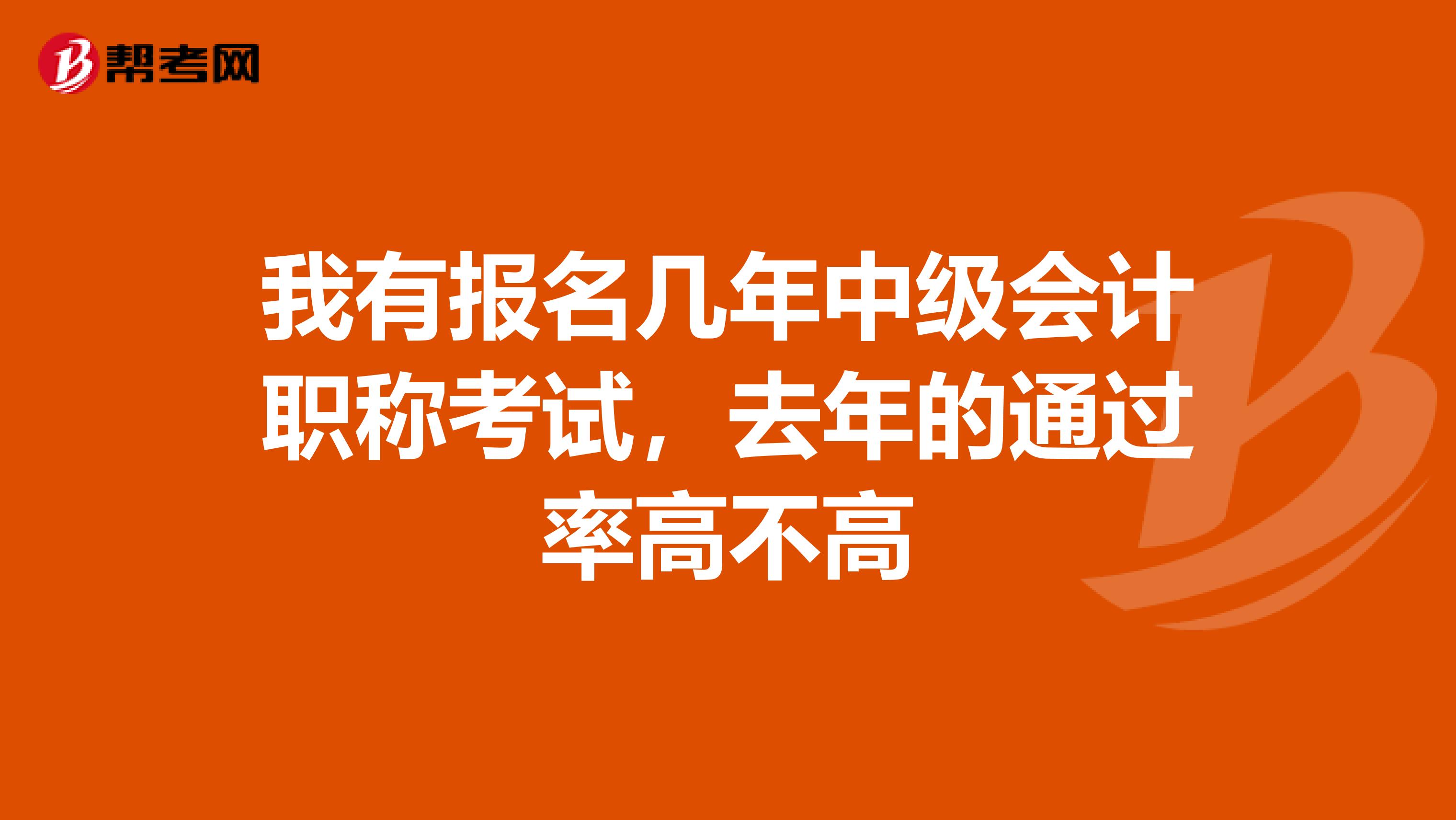 我有报名几年中级会计职称考试,去年的通过率高不高