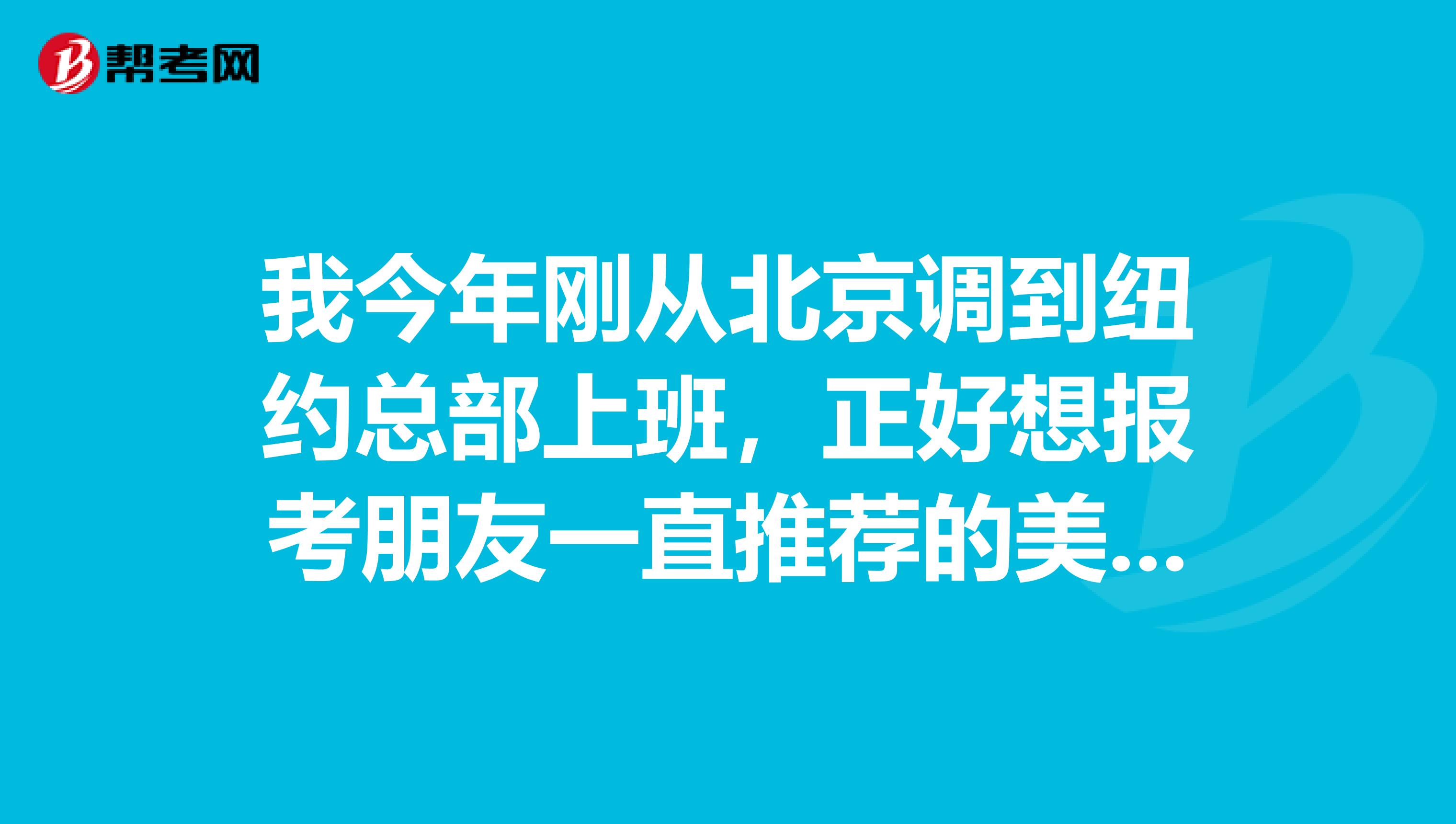 我今年刚从北京调到纽约总部上班,正好想报考朋友一直推荐的美国CPA的考试,有谁了解的可以介绍一下吗?