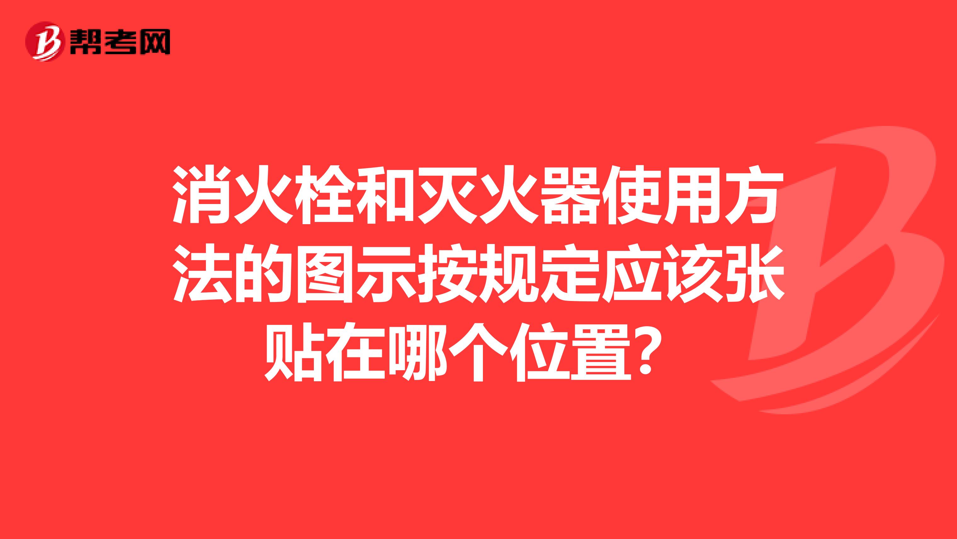 消火栓和灭火器使用方法的图示按规定应该张贴在哪个位置?