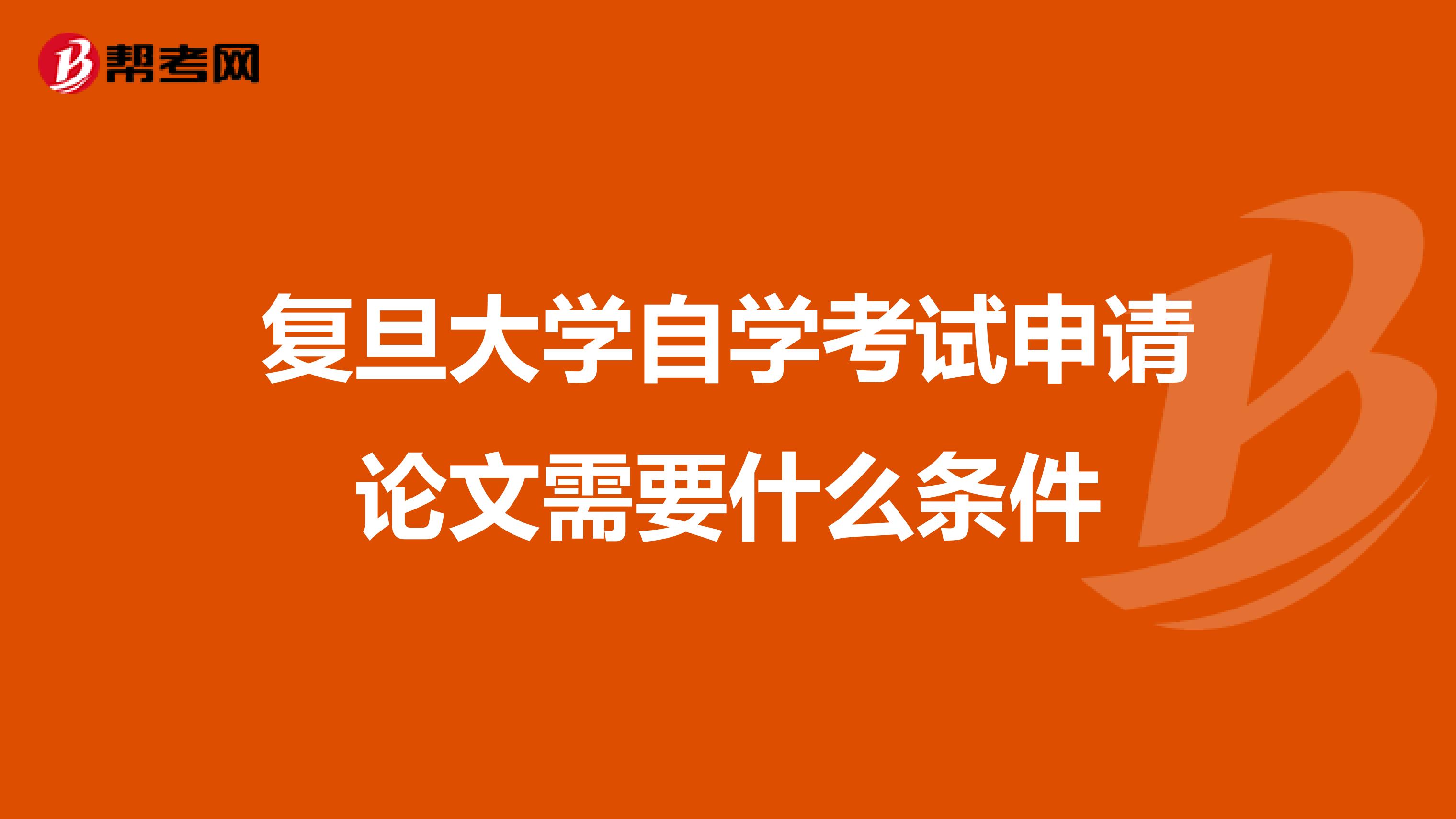 复旦大学自学考试申请论文需要什么条件