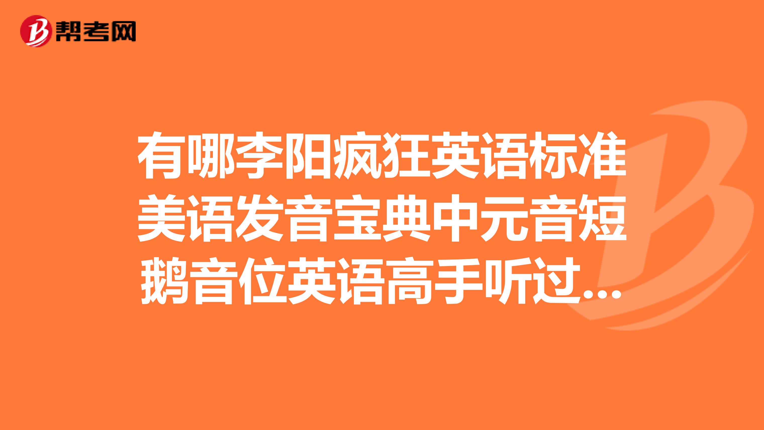 有哪李阳疯狂英语标准美语发音宝典中元音短鹅音位英语高手听过Tingclass的李阳疯狂英语标准美语发音宝