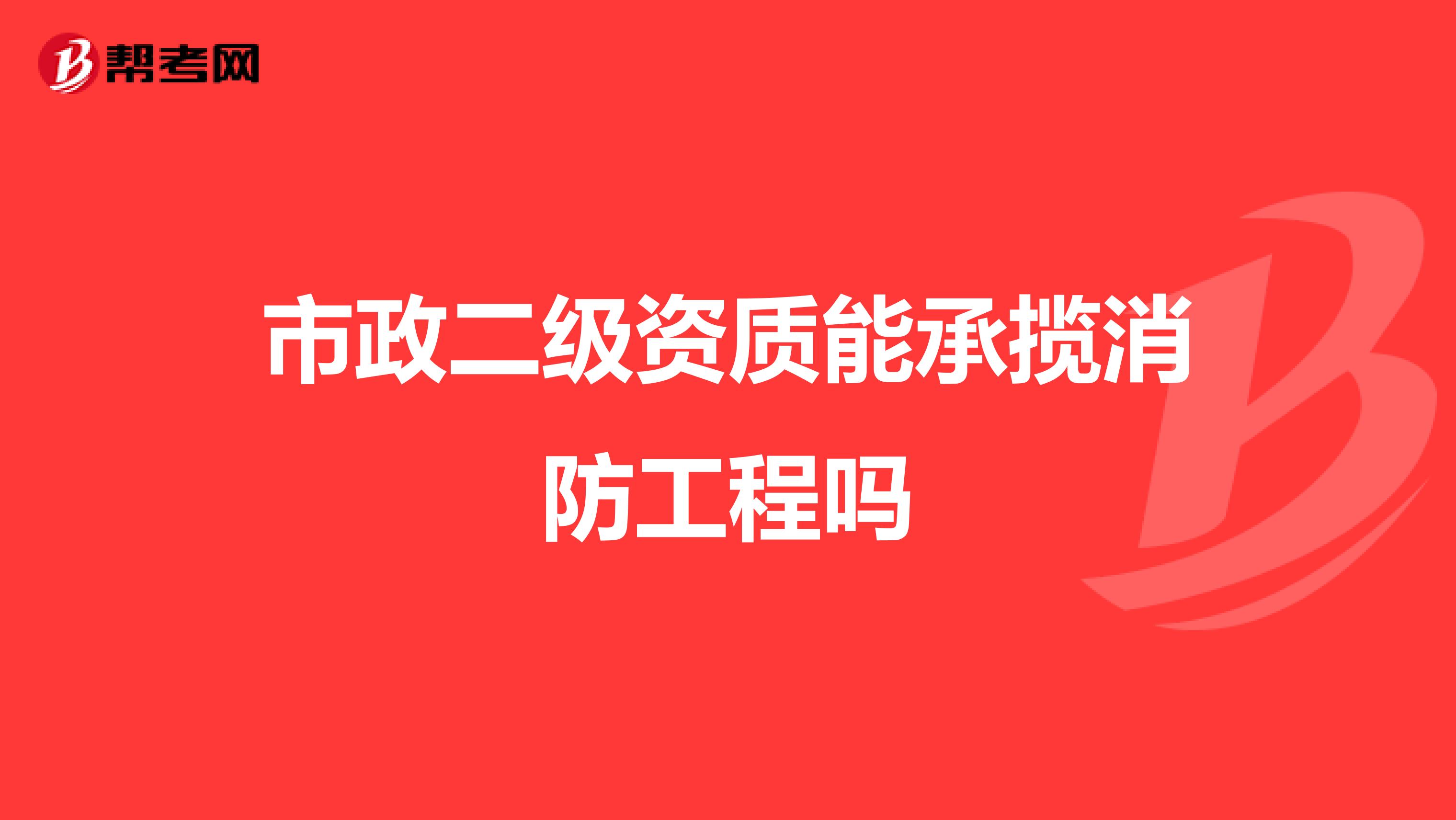 市政二級資質(zhì)能承攬消防工程嗎
