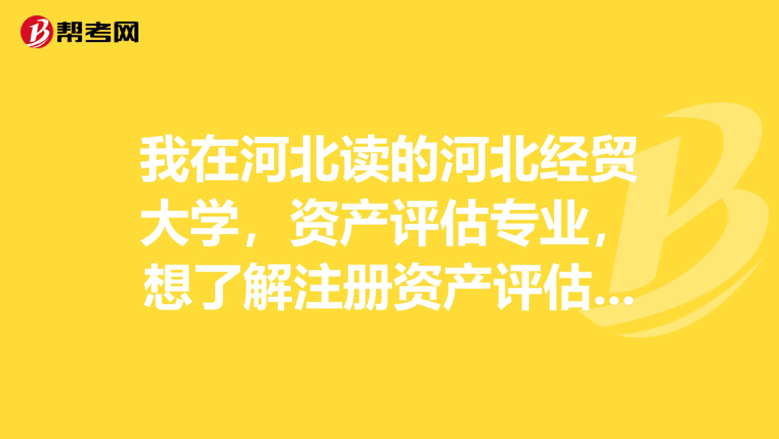 我在河北讀的河北經貿大學，資產評估專業，想了解注冊資產評估師，注冊資產評估師在河北的就業前景如何呀？
