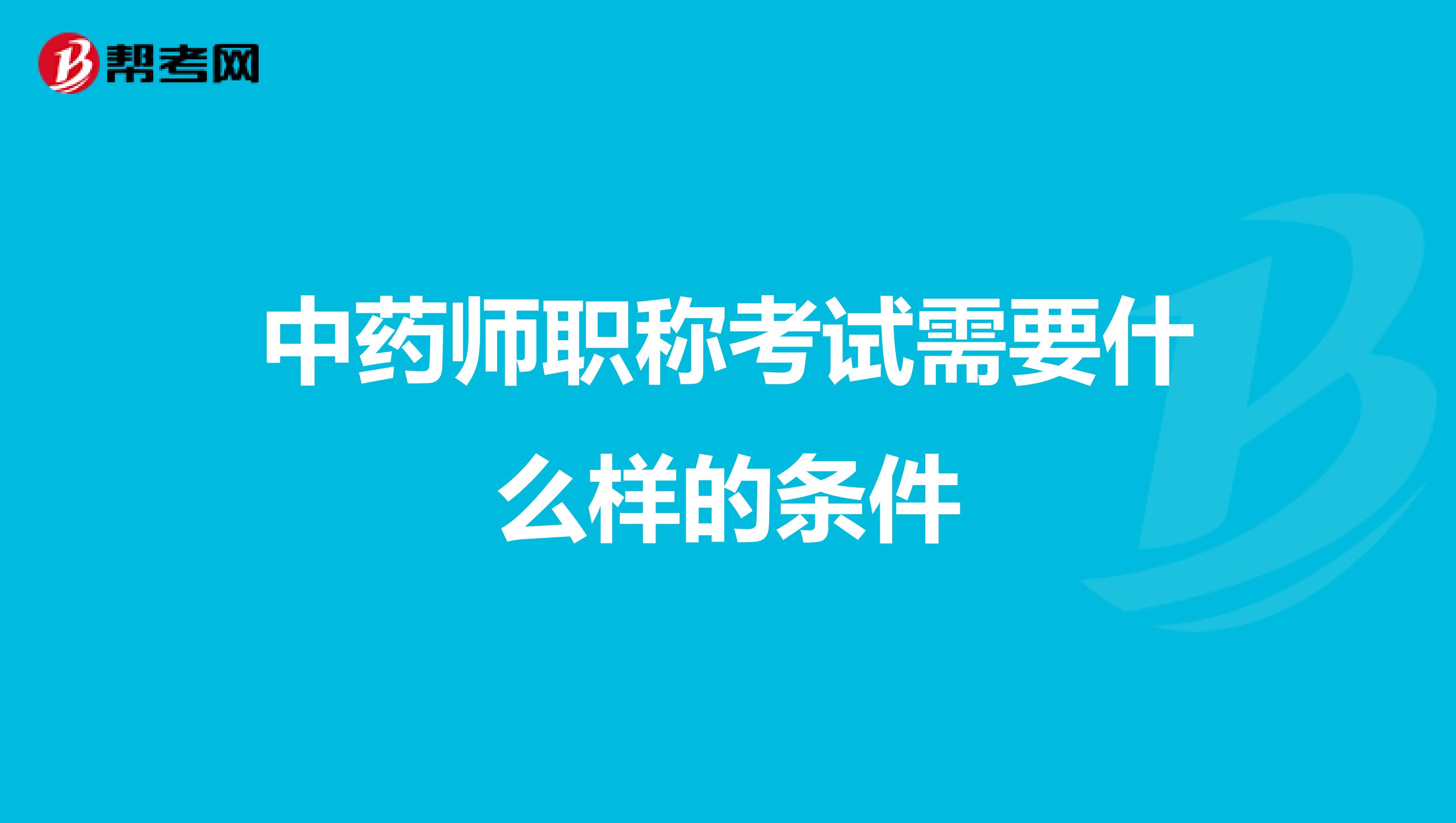 中药师职称考试需要什么样的条件