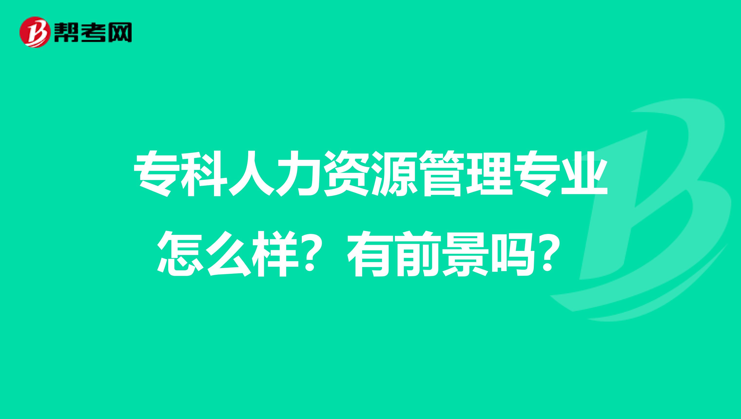 专科人力资源管理专业怎么样?有前景吗?