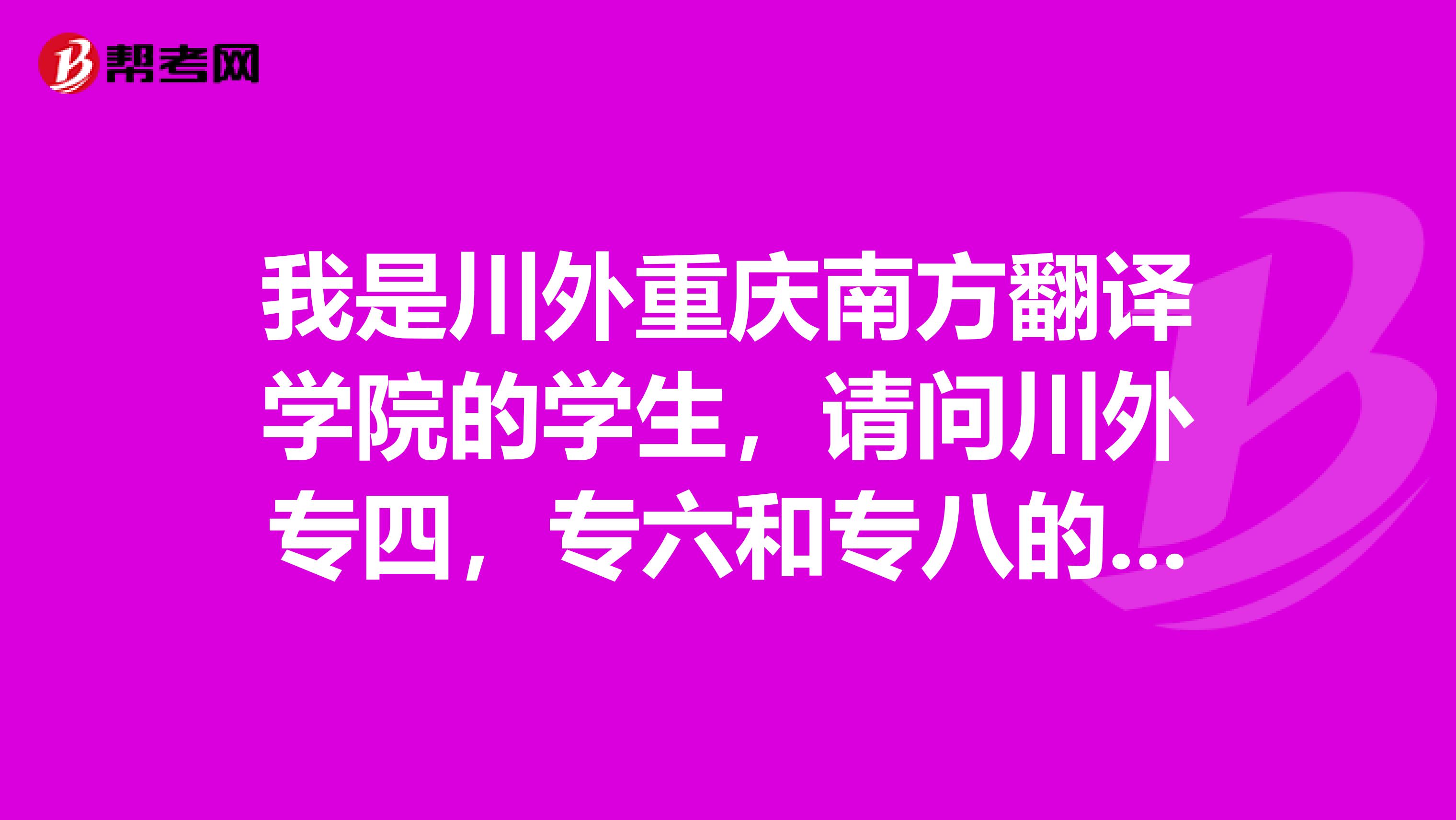 我是川外重庆南方翻译学院的学生，请问川外专四，专六和专八的报名时间是什么时候现在学校还没有通知。