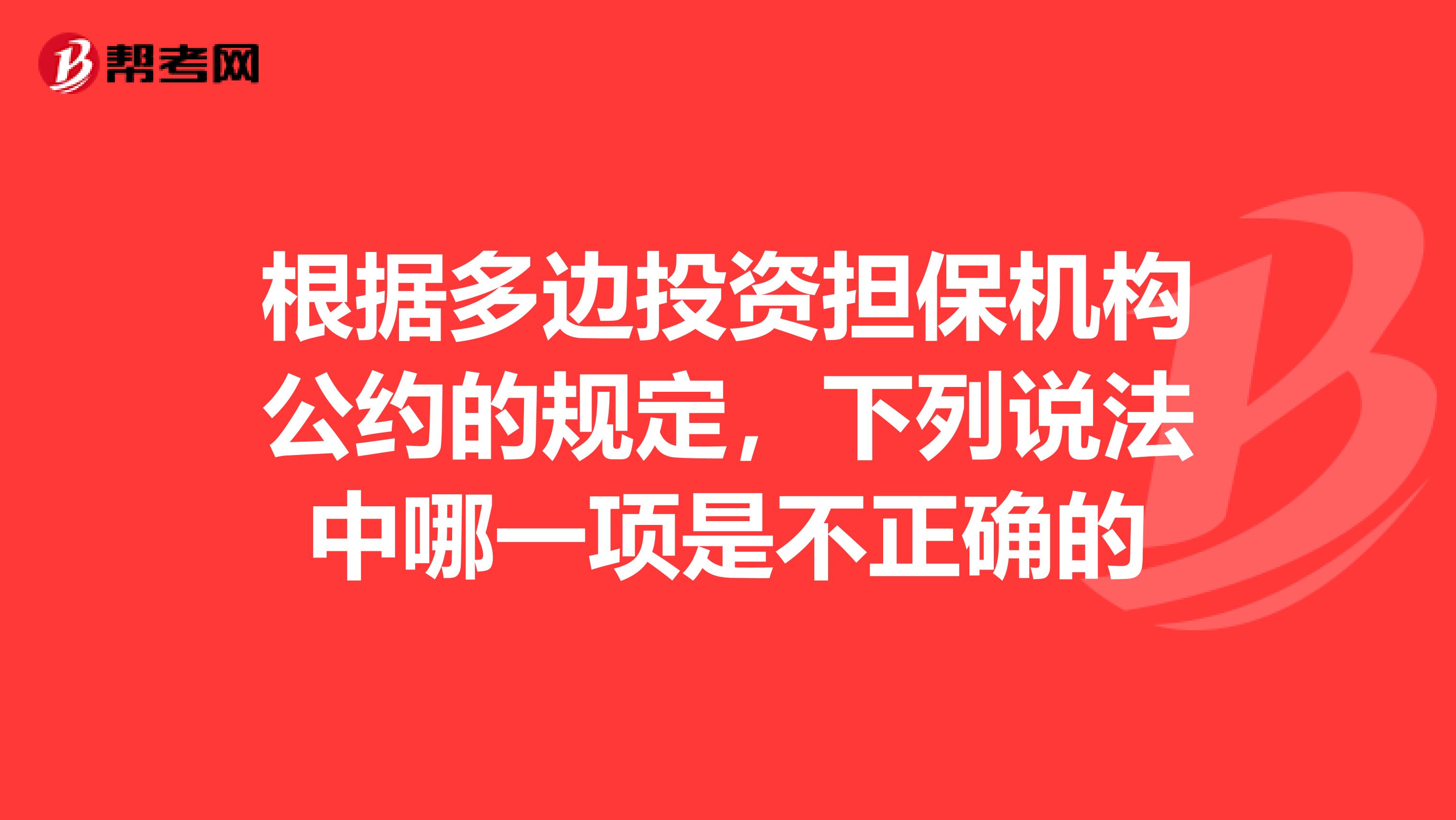 根据多边投资担保机构公约的规定，下列说法中哪一项是不正确的