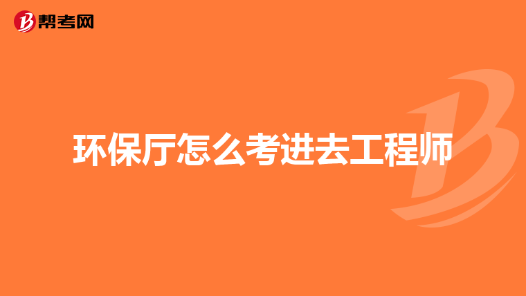 环保厅怎么考进去工程师