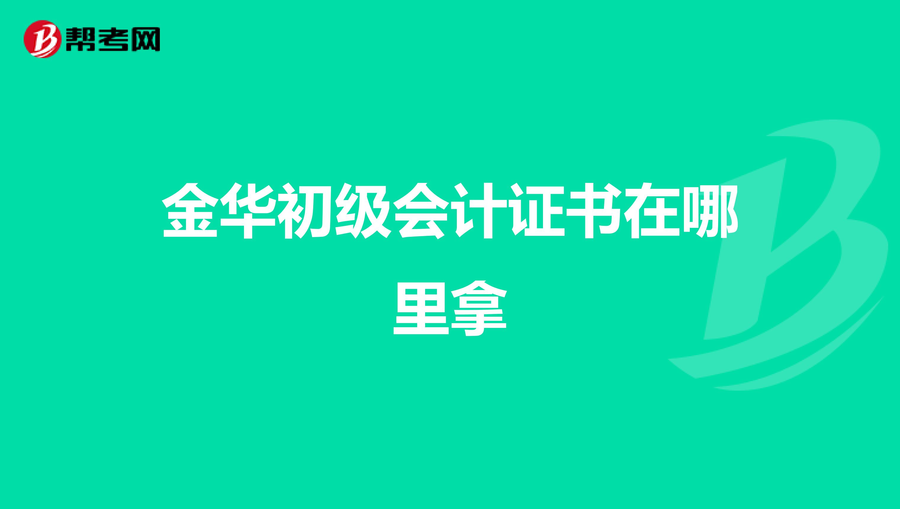 金华初级会计证书在哪里拿