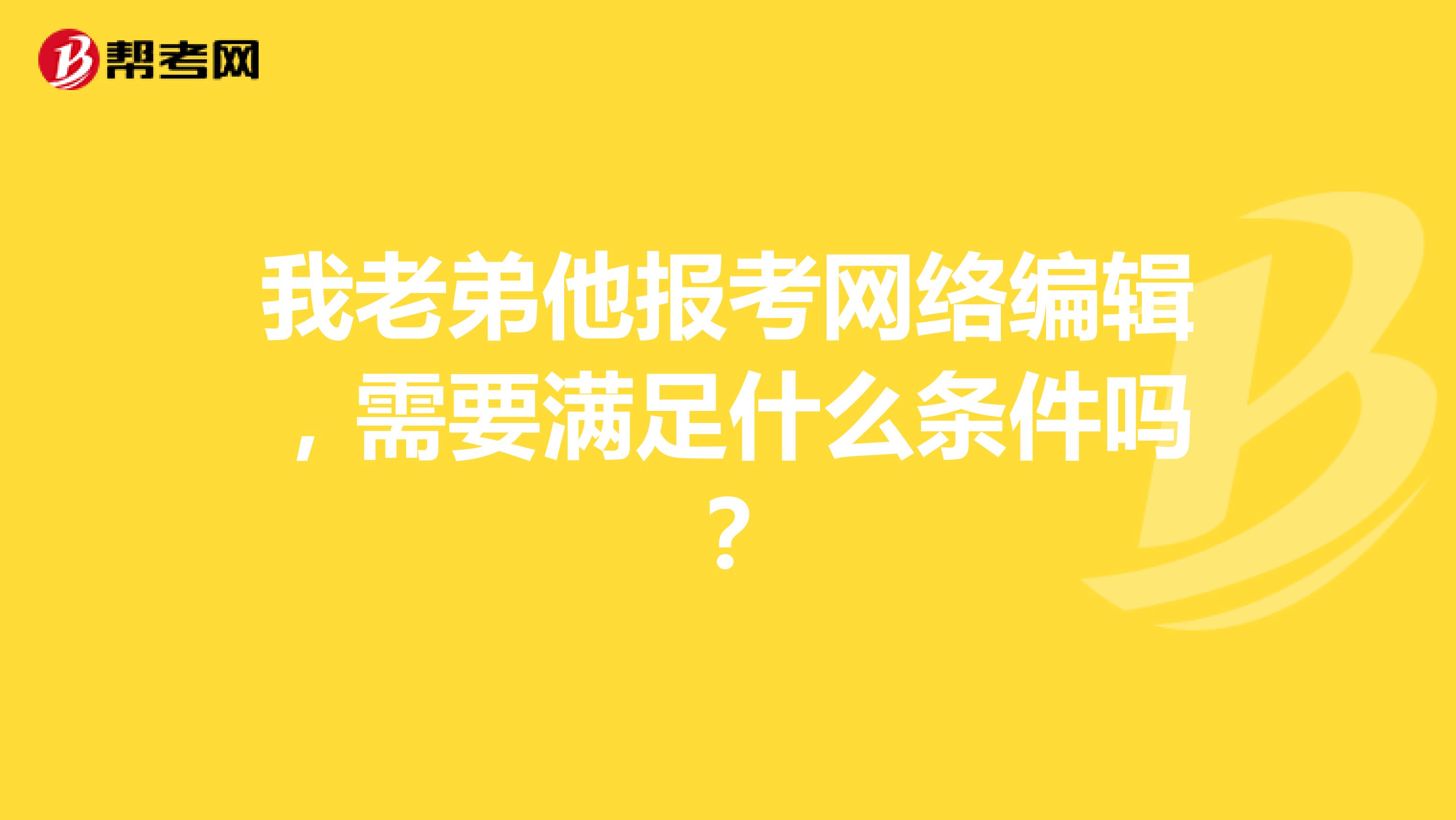 我老弟他报考网络编辑，需要满足什么条件吗？