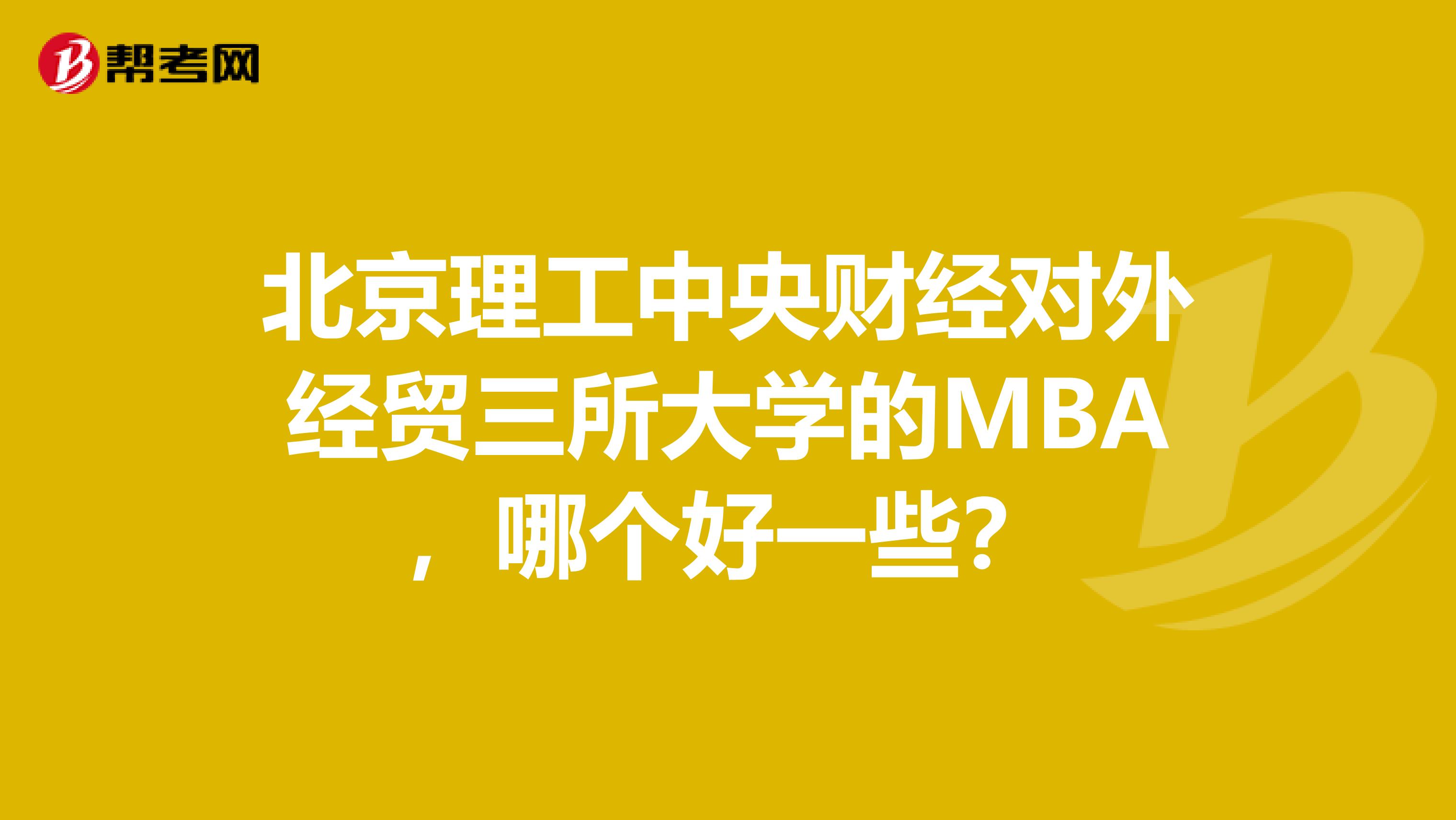 北京理工中央財(cái)經(jīng)對(duì)外經(jīng)貿(mào)三所大學(xué)的MBA，哪個(gè)好一些？