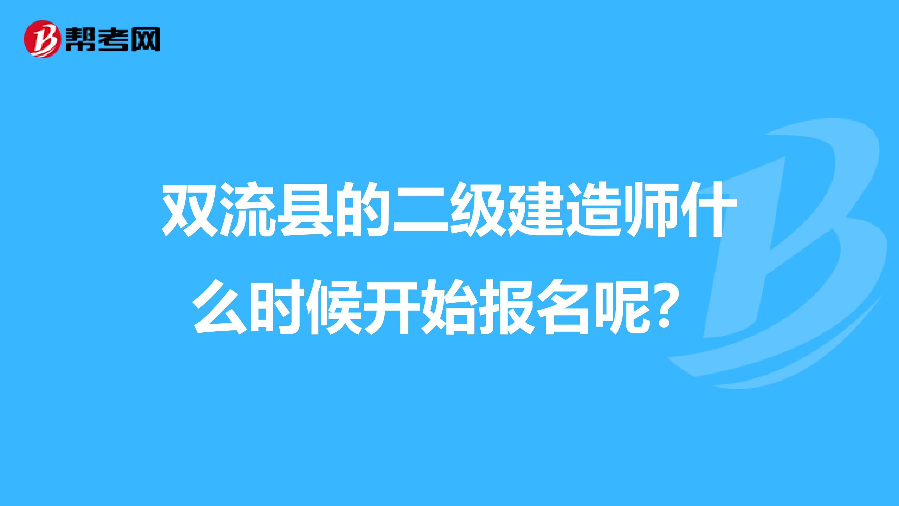 双流县的二级建造师什么时候开始报名呢?