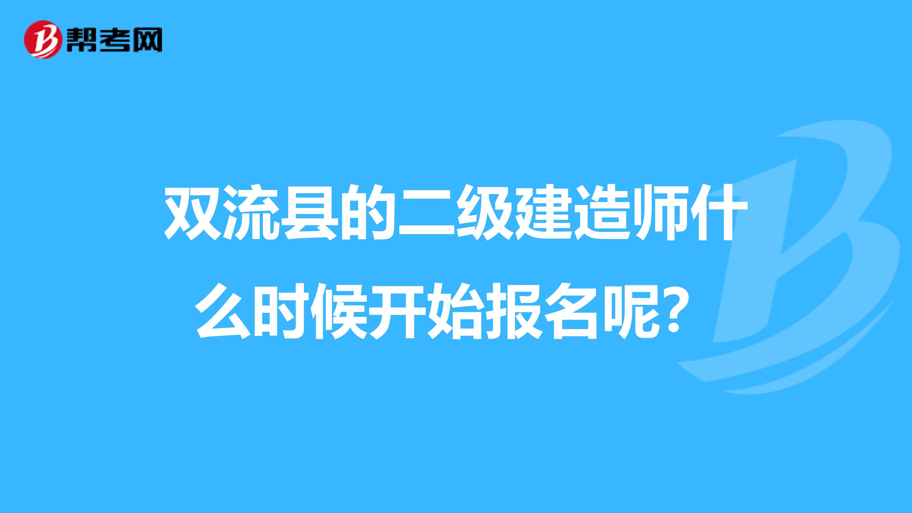 双流县的二级建造师什么时候开始报名呢？