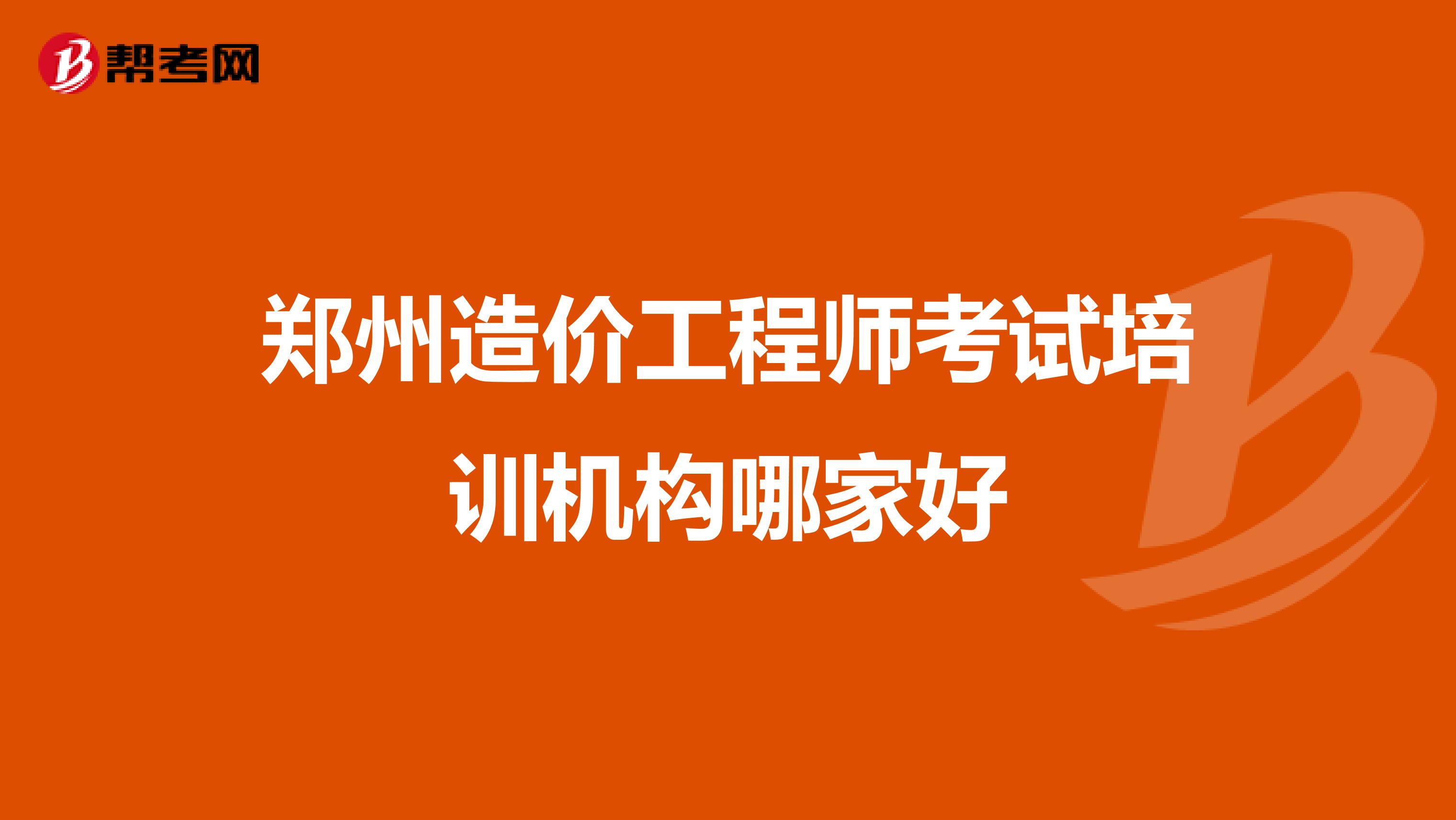 郑州造价工程师考试培训机构哪家好