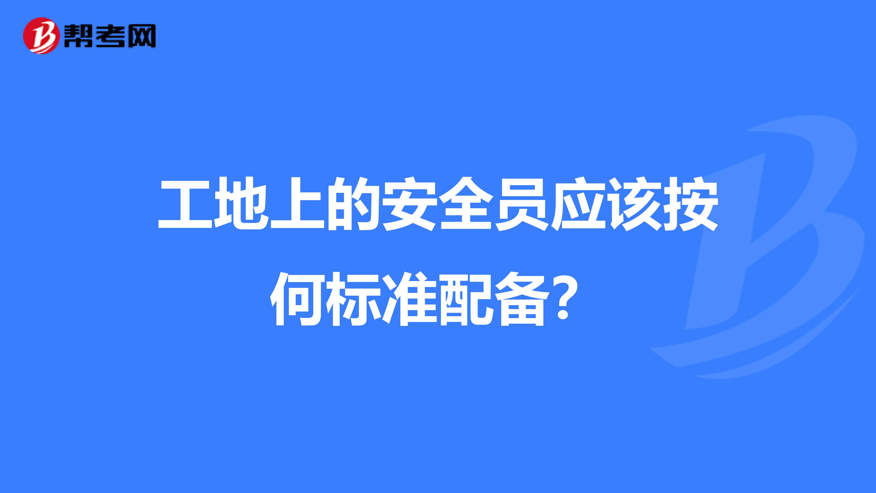 工地上的安全员应该按何标准配备？