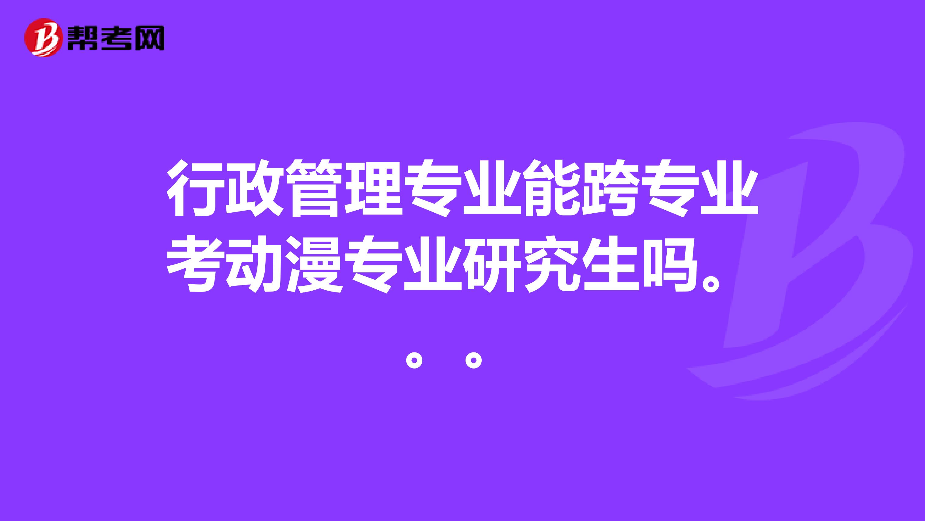 行政管理专业能跨专业考动漫专业研究生吗。。。