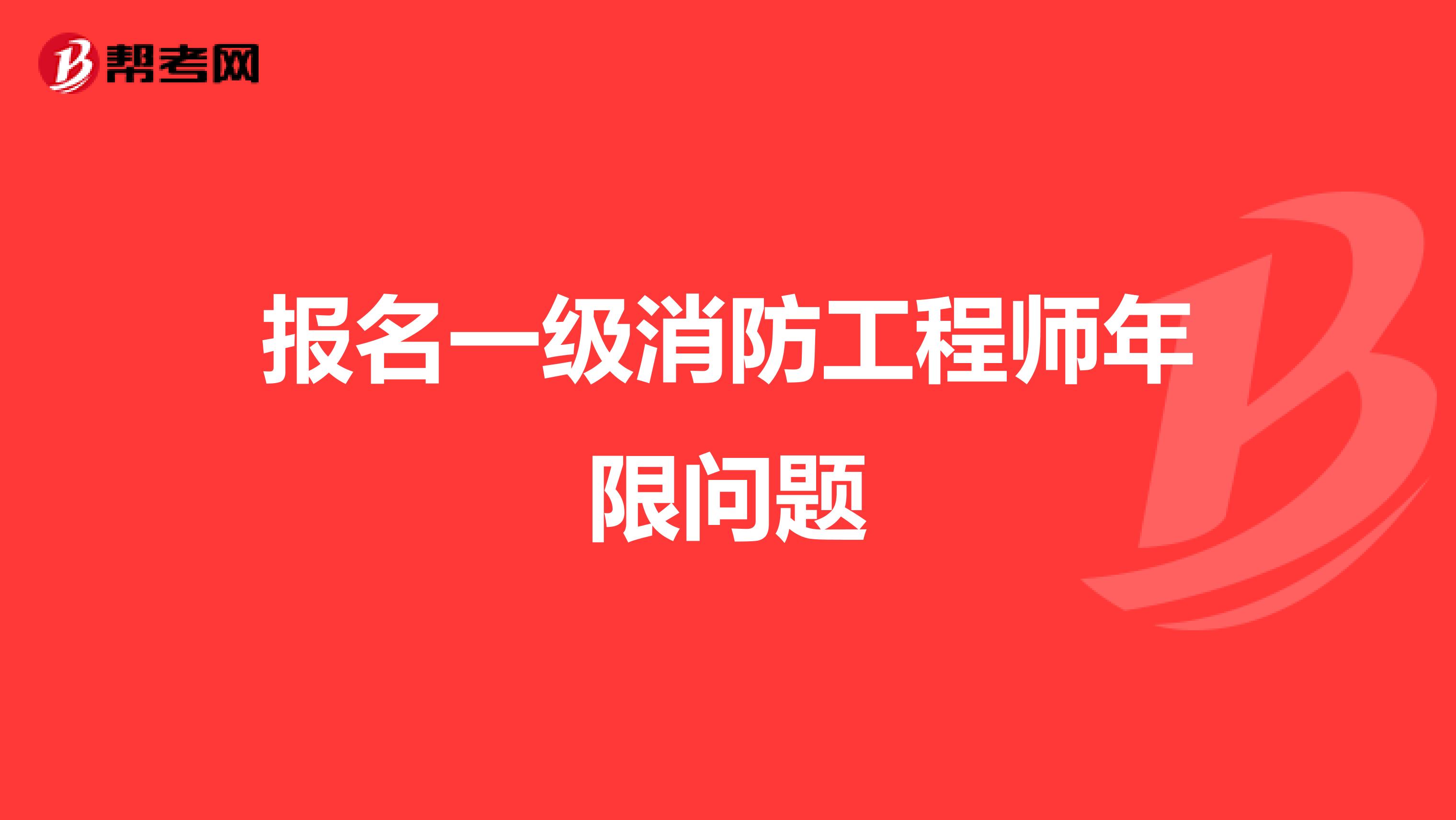 报名一级消防工程师年限问题