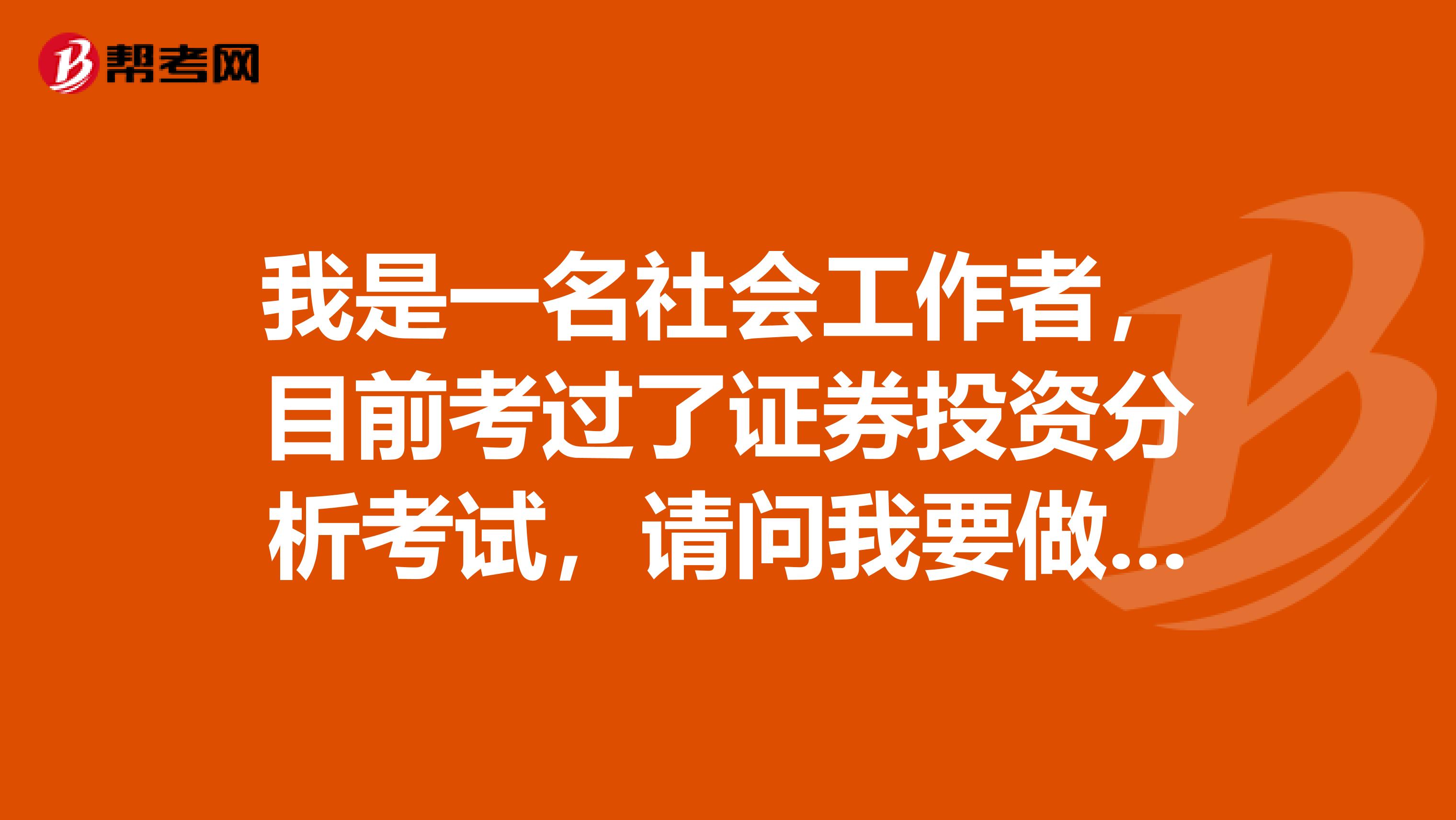 我是一名社会工作者，目前考过了证券投资分析考试，请问我要做些什么才能成为一名证券投资分析师？