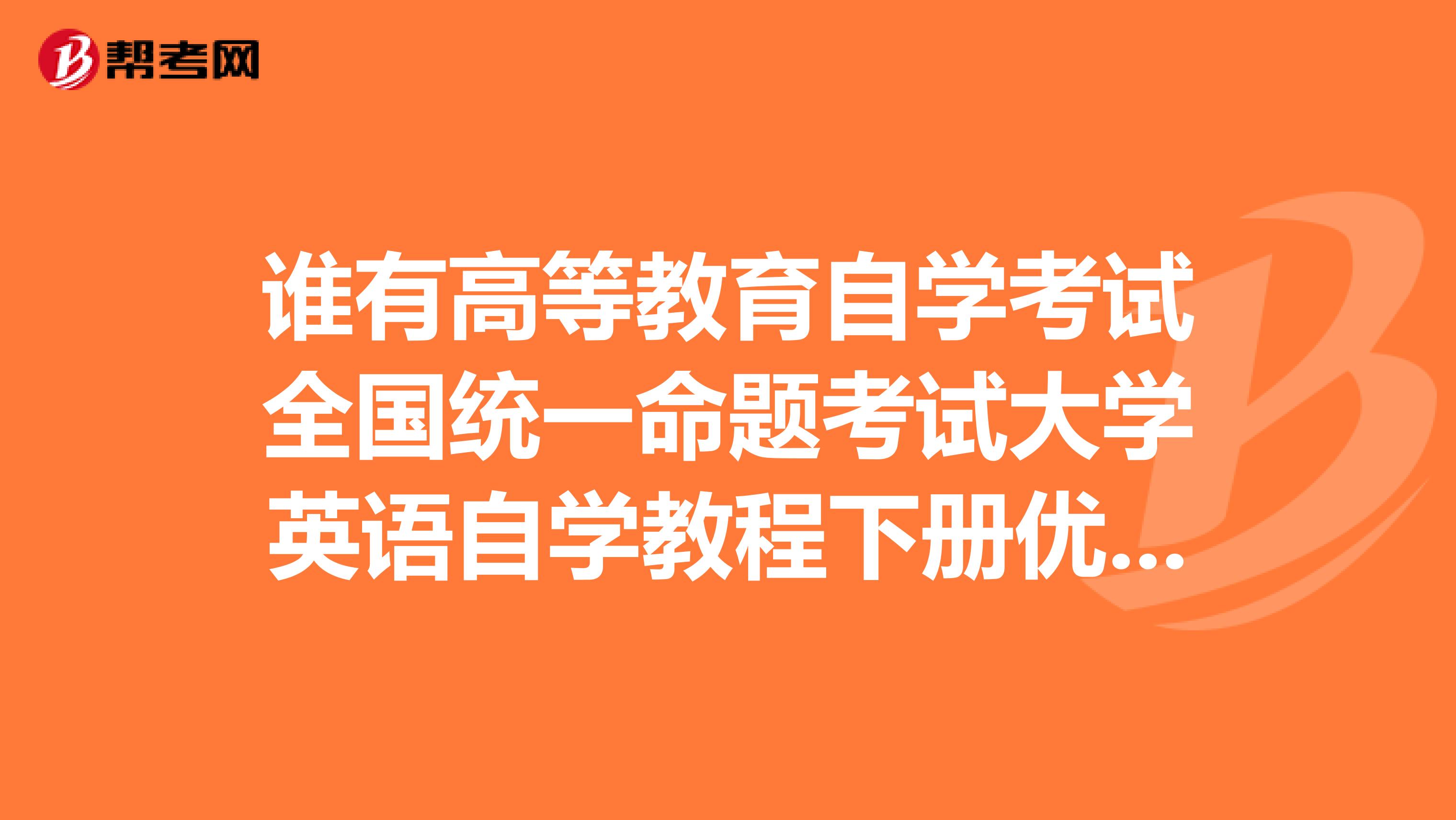 谁有高等教育自学考试全国统一命题考试大学英语自学教程下册优化标准预测试卷一答案