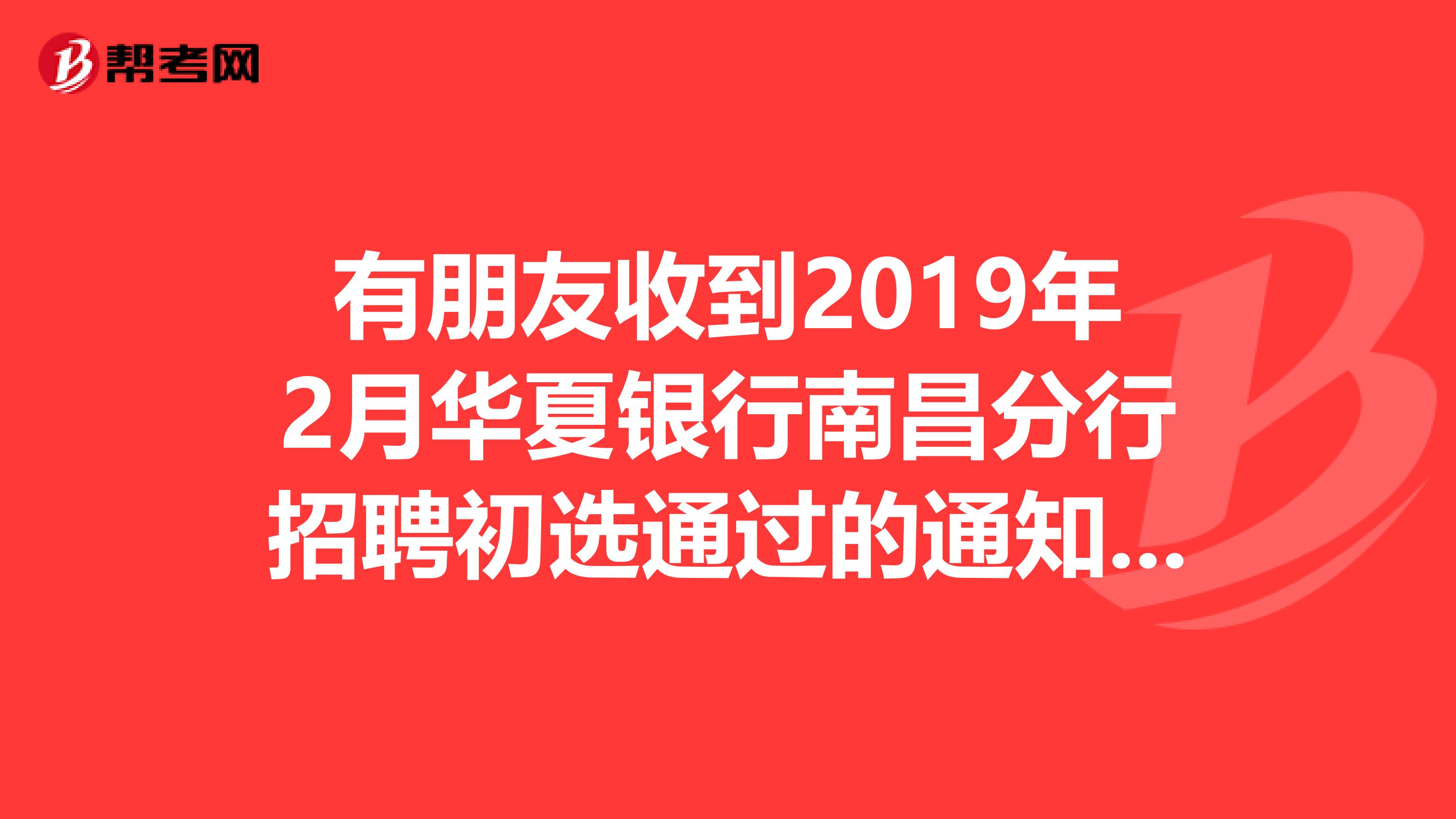 有朋友收到2019年2月华夏银行南昌分行招聘初选通过的通知了吗?我10号把材料投递过去了,但还没有任何消息