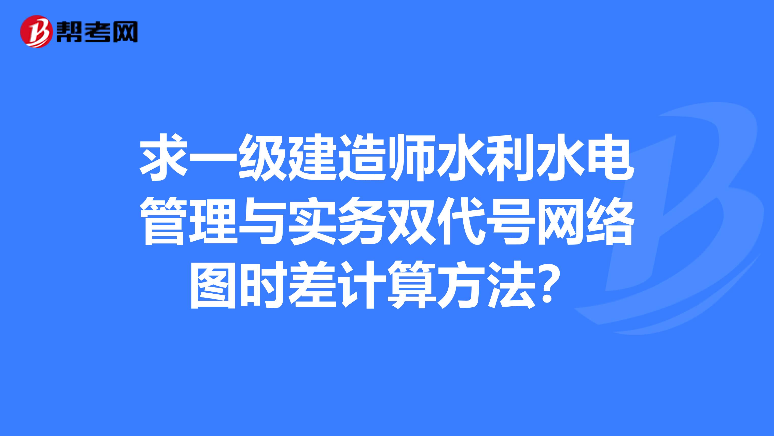 求一级建造师水利水电管理与实务双代号网络图时差计算方法？