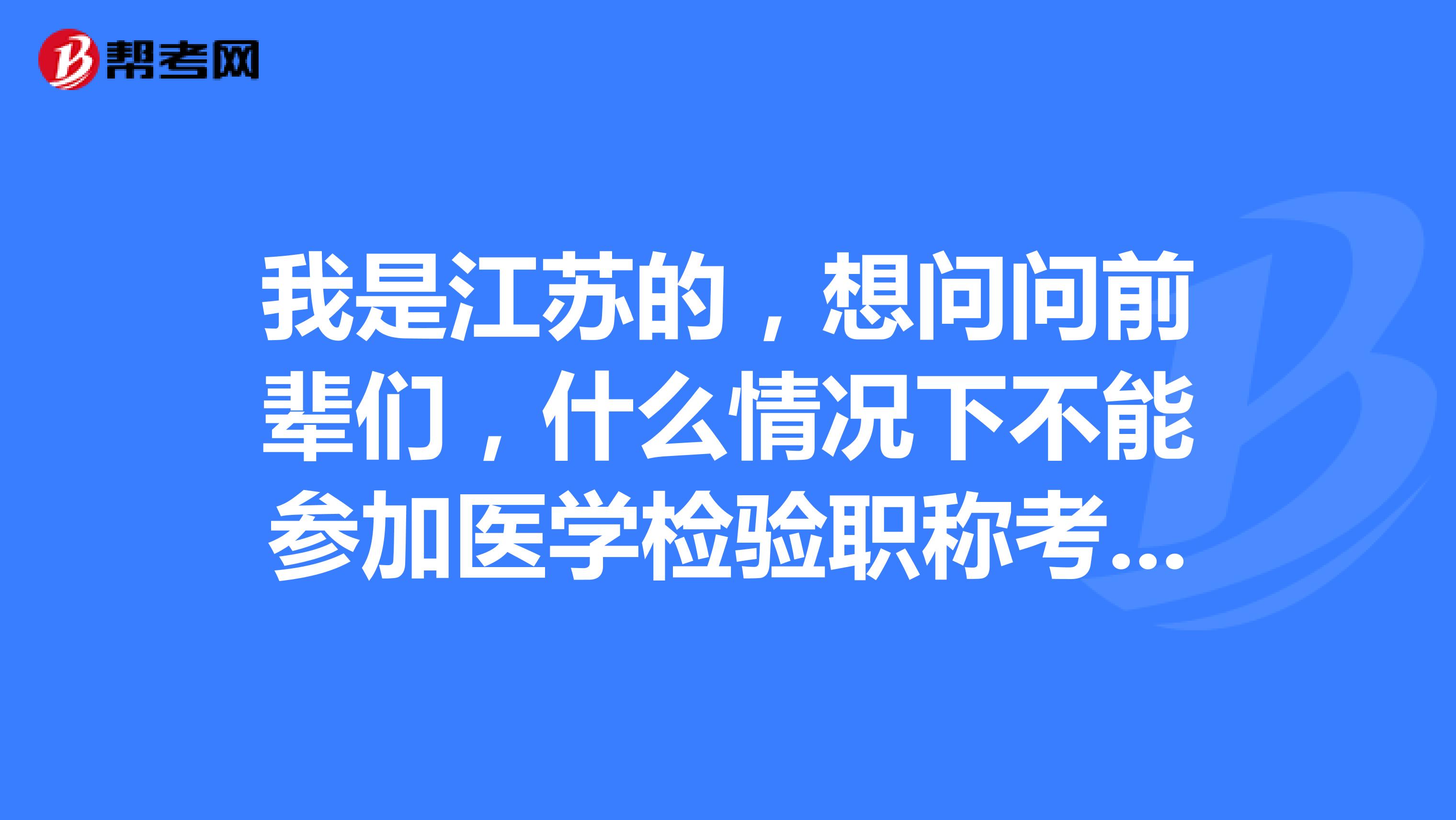 我是江苏的，想问问前辈们，什么情况下不能参加医学检验职称考试呢？