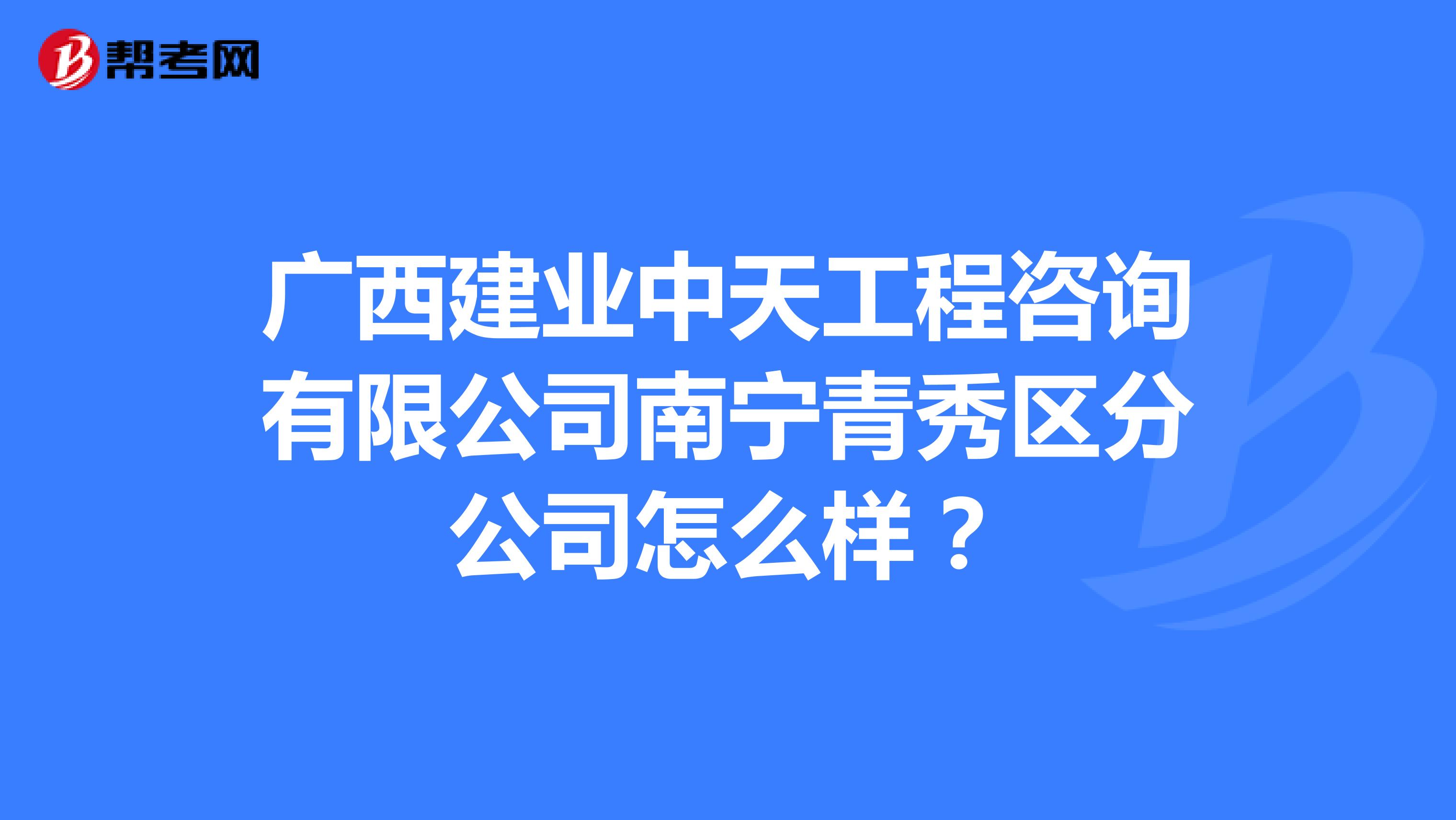 广西建业中天工程咨询有限公司南宁青秀区分公司怎么样？