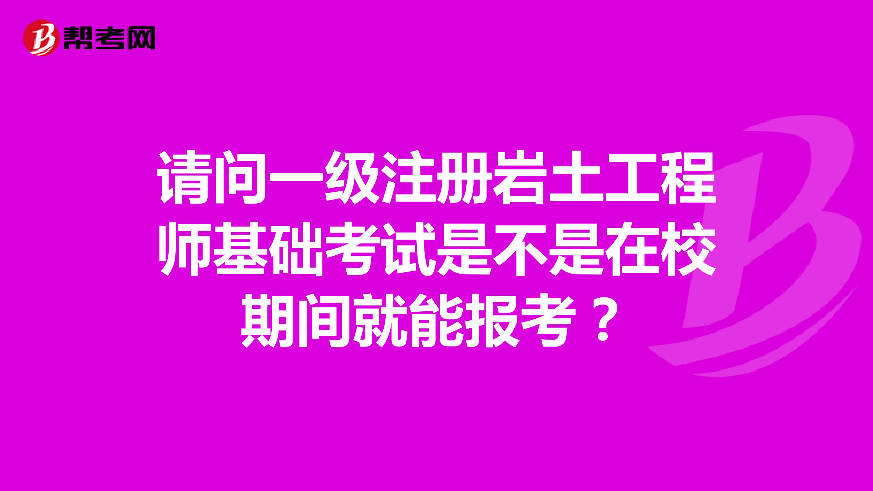 請(qǐng)問(wèn)一級(jí)注冊(cè)巖土工程師基礎(chǔ)考試是不是在校期間就能報(bào)考？