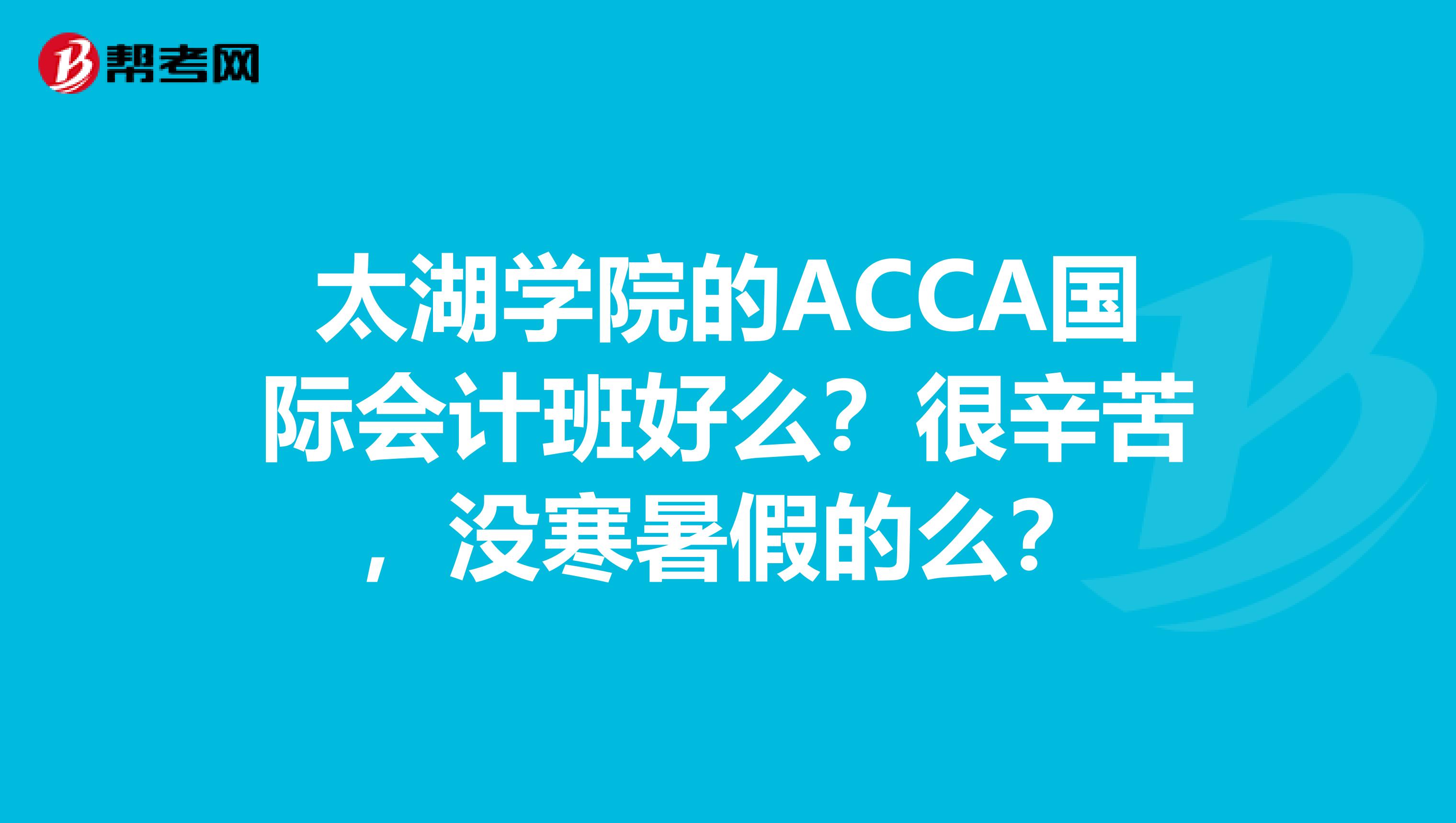 太湖学院的ACCA国际会计班好么？很辛苦，没寒暑假的么？
