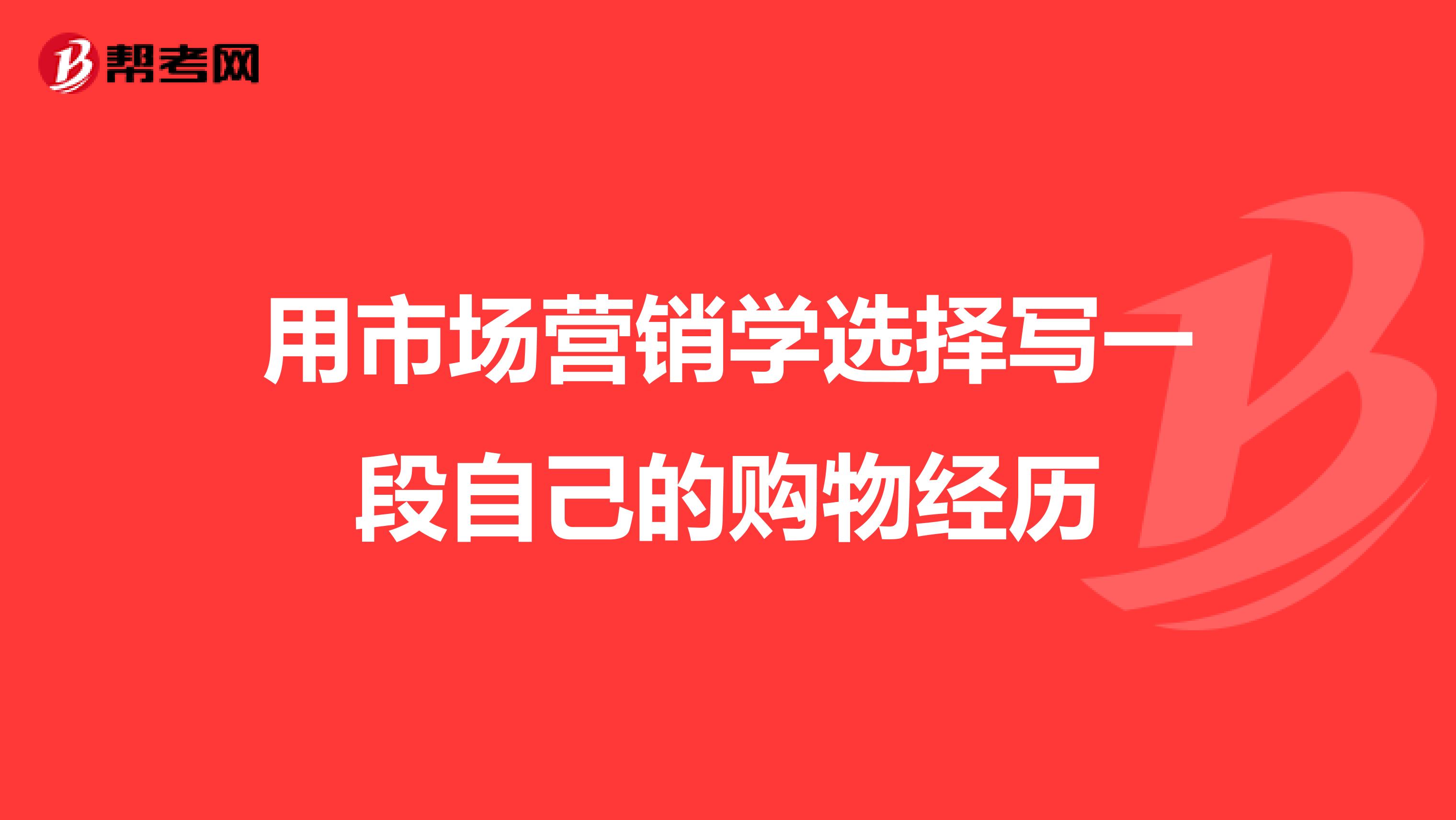 用市场营销学选择写一段自己的购物经历